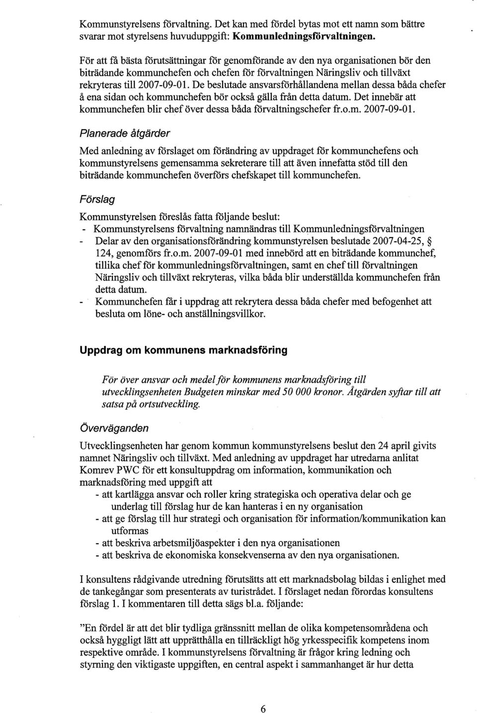 De beslutade ansvarsförhållandena mellan dessa båda chefer å ena sidan och kommunchefen bör också gälla från detta datum. Det innebär att kommunchefen blir chef över dessa båda fòrvaltningschefer fr.