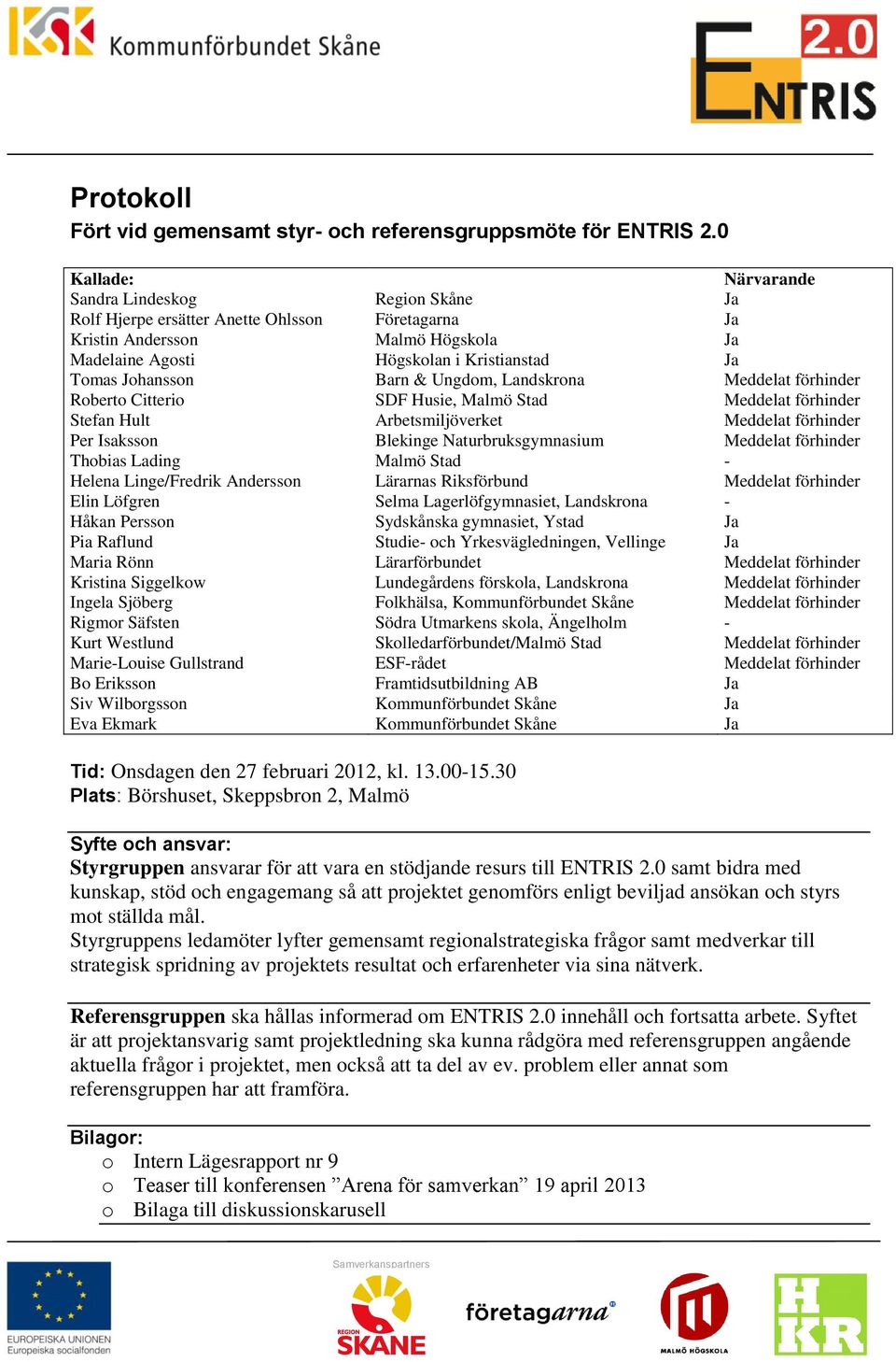 Barn & Ungdom, Landskrona Ja Meddelat förhinder Roberto Citterio SDF Husie, Malmö Stad Meddelat förhinder Stefan Hult Arbetsmiljöverket Meddelat förhinder Per Isaksson Blekinge Naturbruksgymnasium