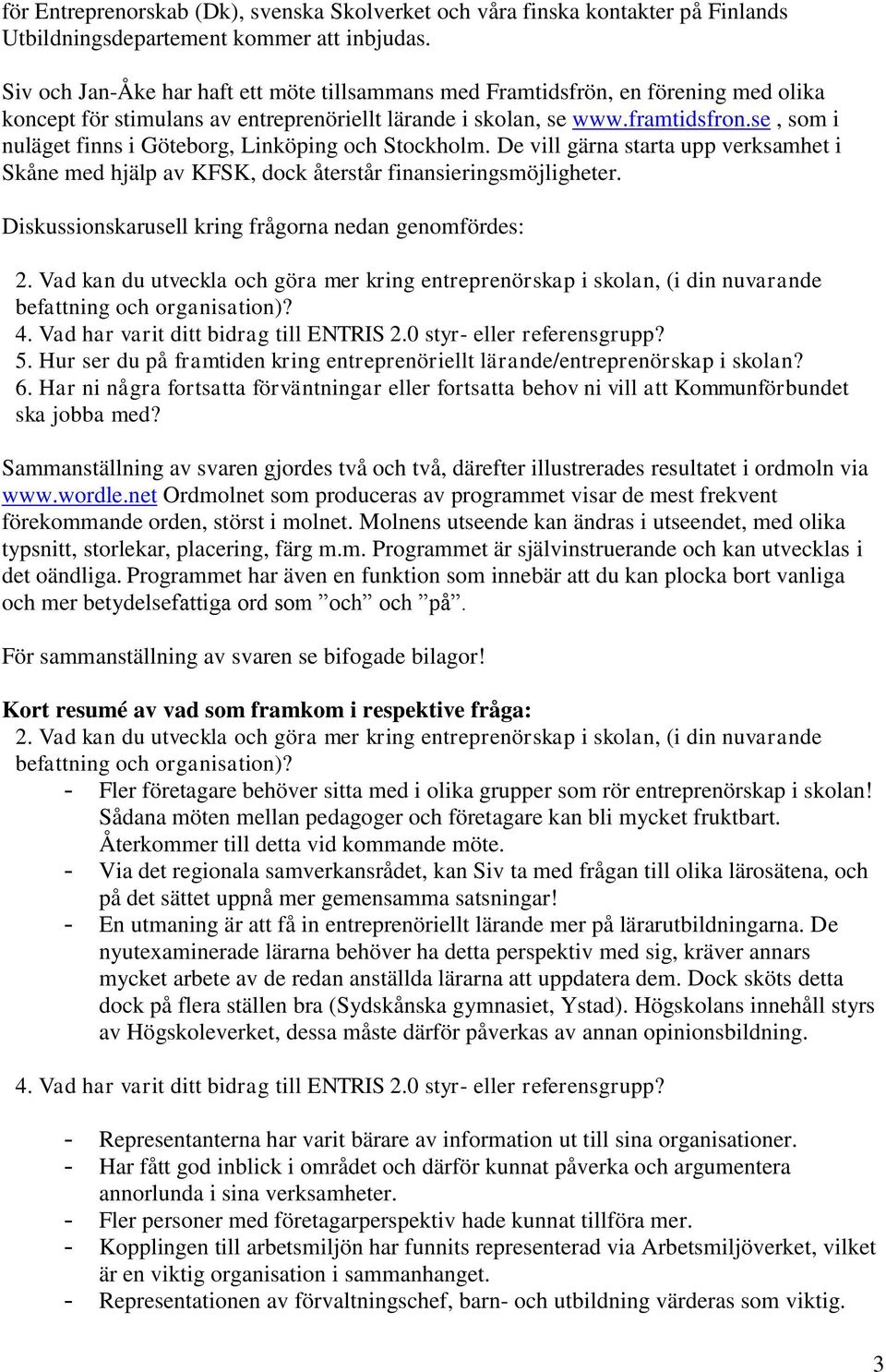 se, som i nuläget finns i Göteborg, Linköping och Stockholm. De vill gärna starta upp verksamhet i Skåne med hjälp av KFSK, dock återstår finansieringsmöjligheter.