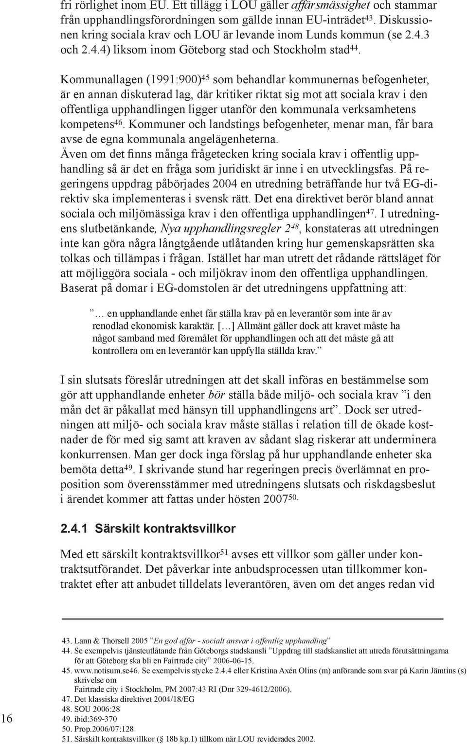 Kommunallagen (1991:900) 45 som behandlar kommunernas befogenheter, är en annan diskuterad lag, där kritiker riktat sig mot att sociala krav i den offentliga upphandlingen ligger utanför den