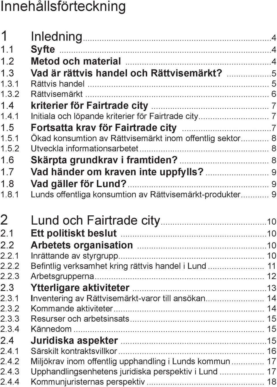 .. 8 1.5.2 Utveckla informationsarbetet... 8 1.6 Skärpta grundkrav i framtiden?... 8 1.7 Vad händer om kraven inte uppfylls?... 9 1.8 Vad gäller för Lund?... 9 1.8.1 Lunds offentliga konsumtion av Rättvisemärkt-produkter.