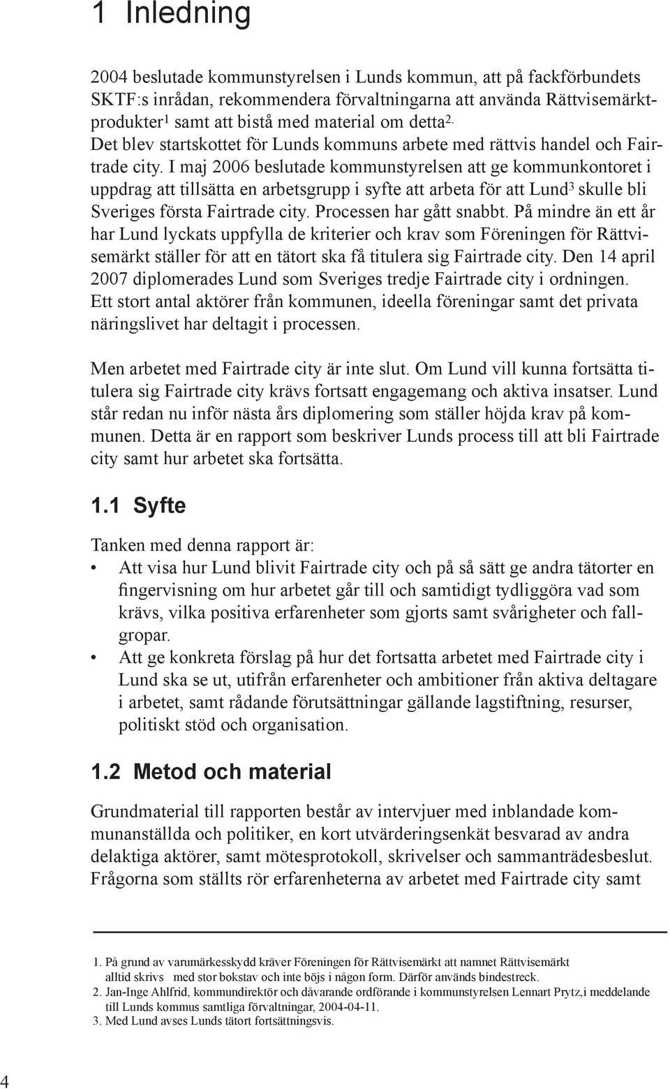 I maj 2006 beslutade kommunstyrelsen att ge kommunkontoret i uppdrag att tillsätta en arbetsgrupp i syfte att arbeta för att Lund 3 skulle bli Sveriges första Fairtrade city.