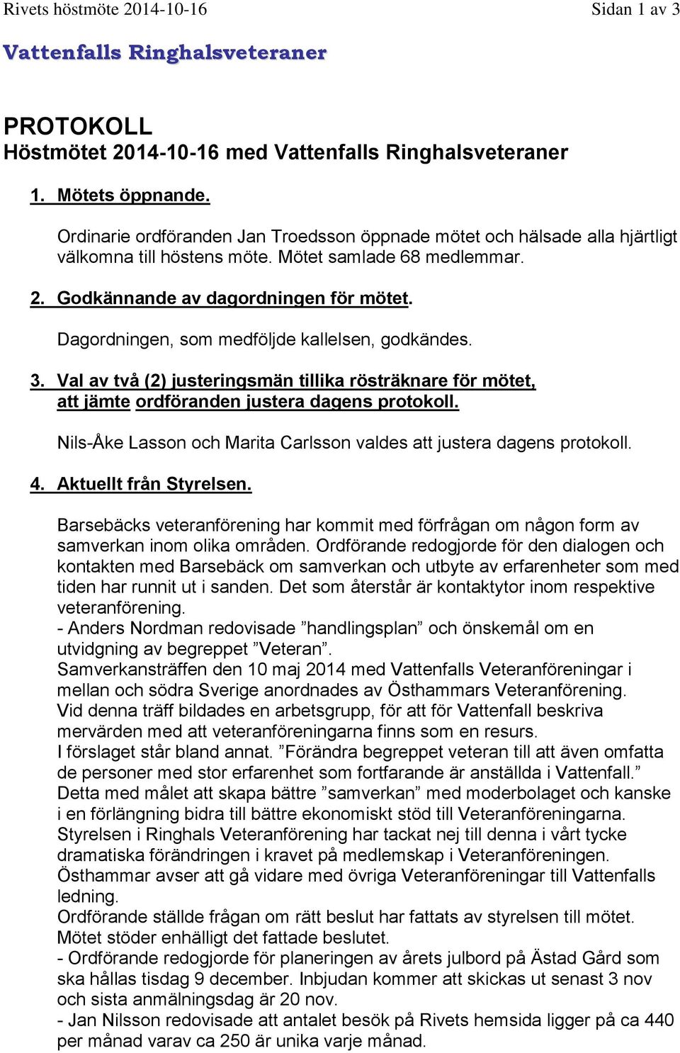 Dagordningen, som medföljde kallelsen, godkändes. 3. Val av två (2) justeringsmän tillika rösträknare för mötet, att jämte ordföranden justera dagens protokoll.