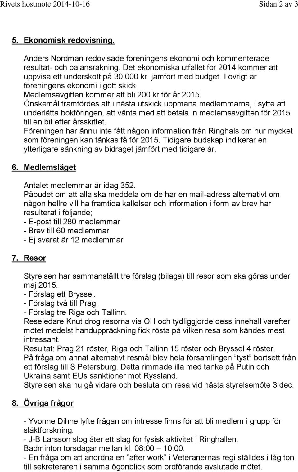 Önskemål framfördes att i nästa utskick uppmana medlemmarna, i syfte att underlätta bokföringen, att vänta med att betala in medlemsavgiften för 2015 till en bit efter årsskiftet.