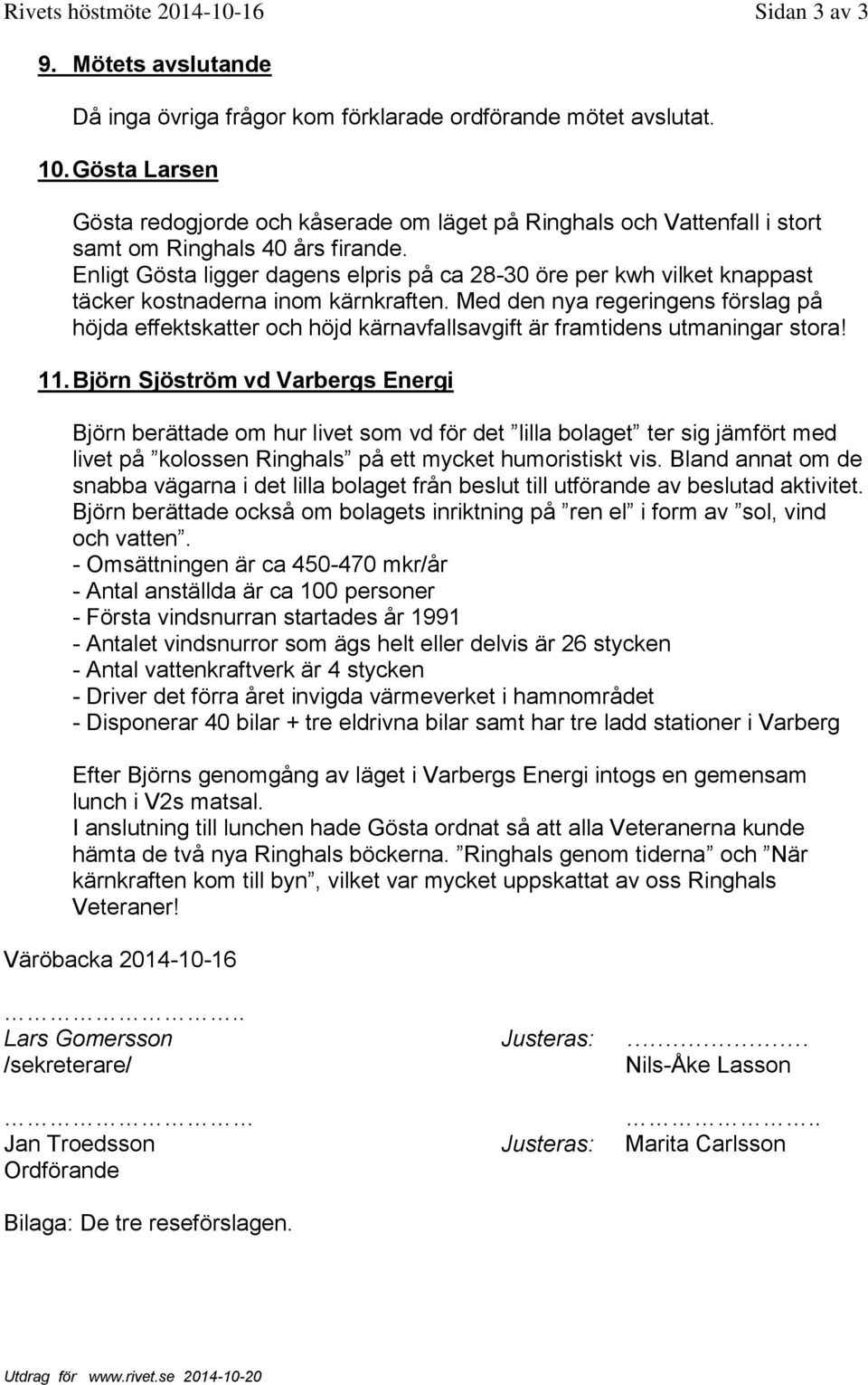 Enligt Gösta ligger dagens elpris på ca 28-30 öre per kwh vilket knappast täcker kostnaderna inom kärnkraften.