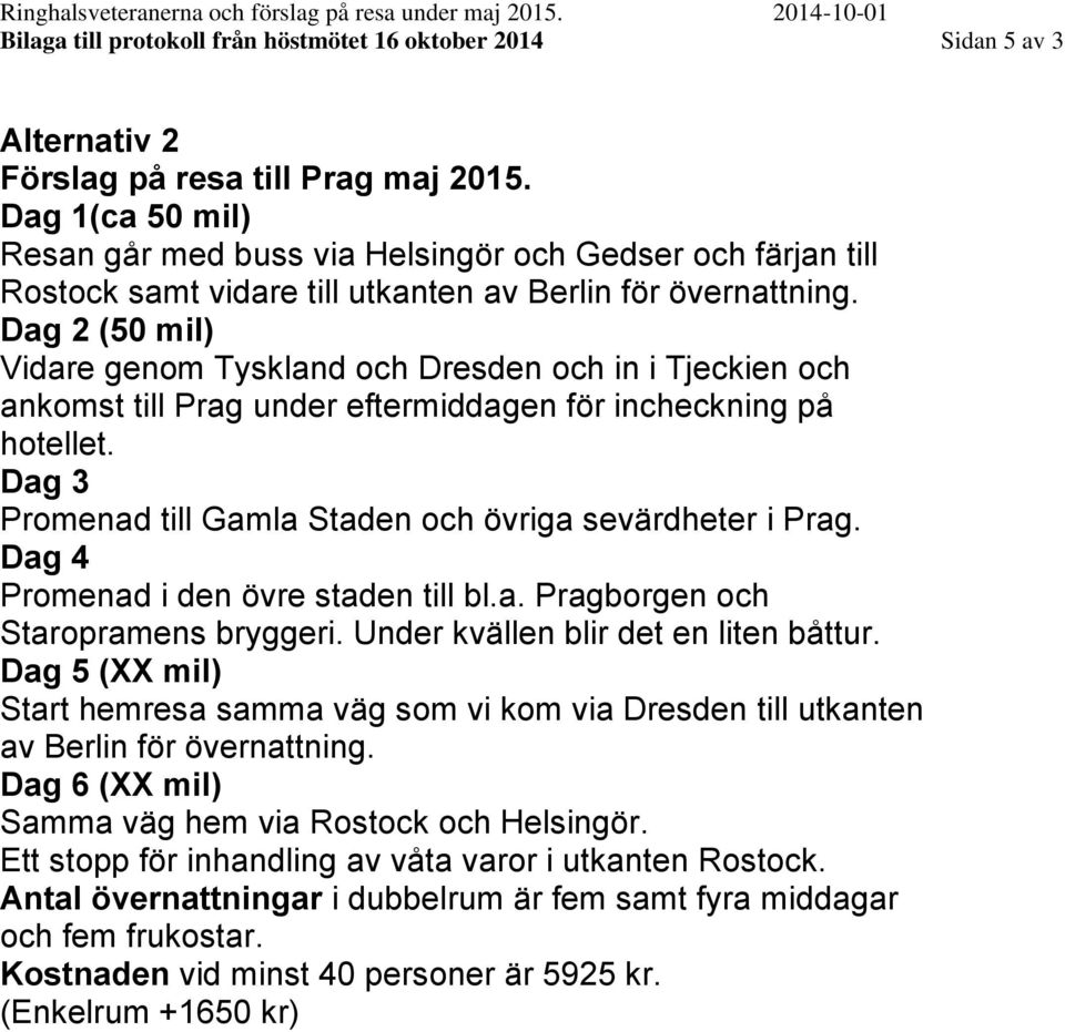 Dag 2 (50 mil) Vidare genom Tyskland och Dresden och in i Tjeckien och ankomst till Prag under eftermiddagen för incheckning på hotellet.