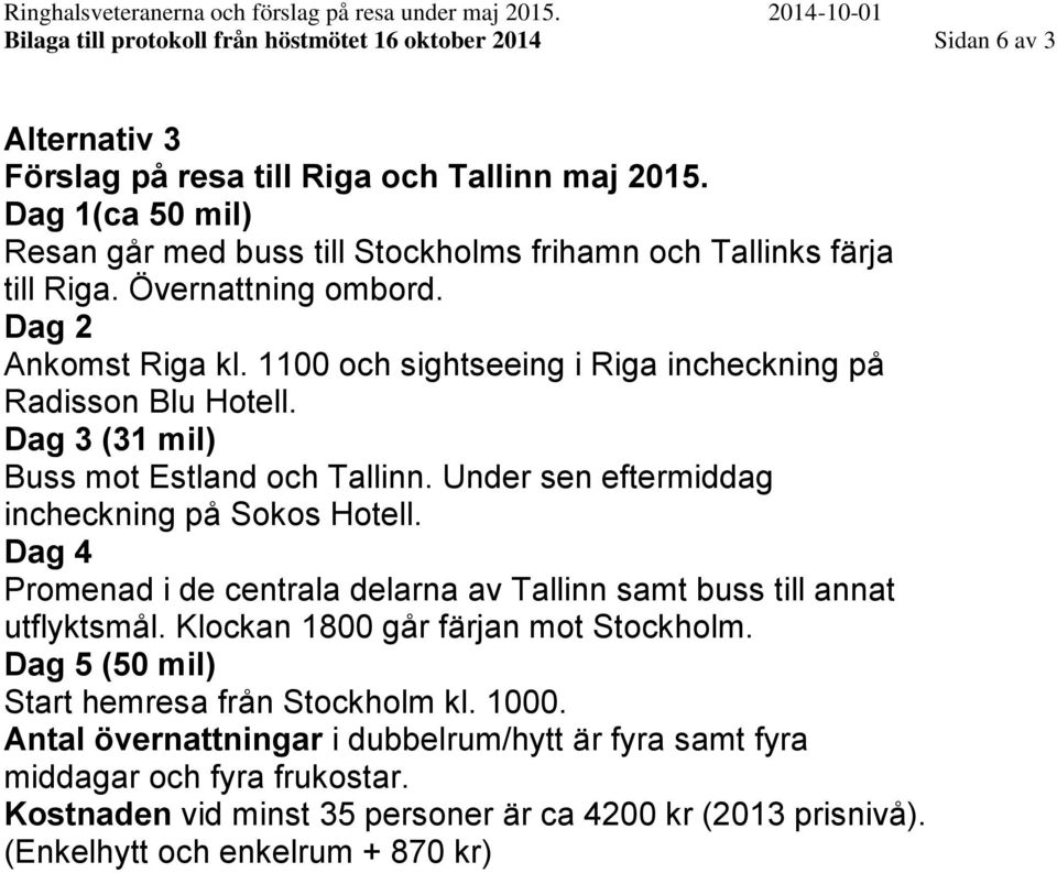 Dag 3 (31 mil) Buss mot Estland och Tallinn. Under sen eftermiddag incheckning på Sokos Hotell. Dag 4 Promenad i de centrala delarna av Tallinn samt buss till annat utflyktsmål.