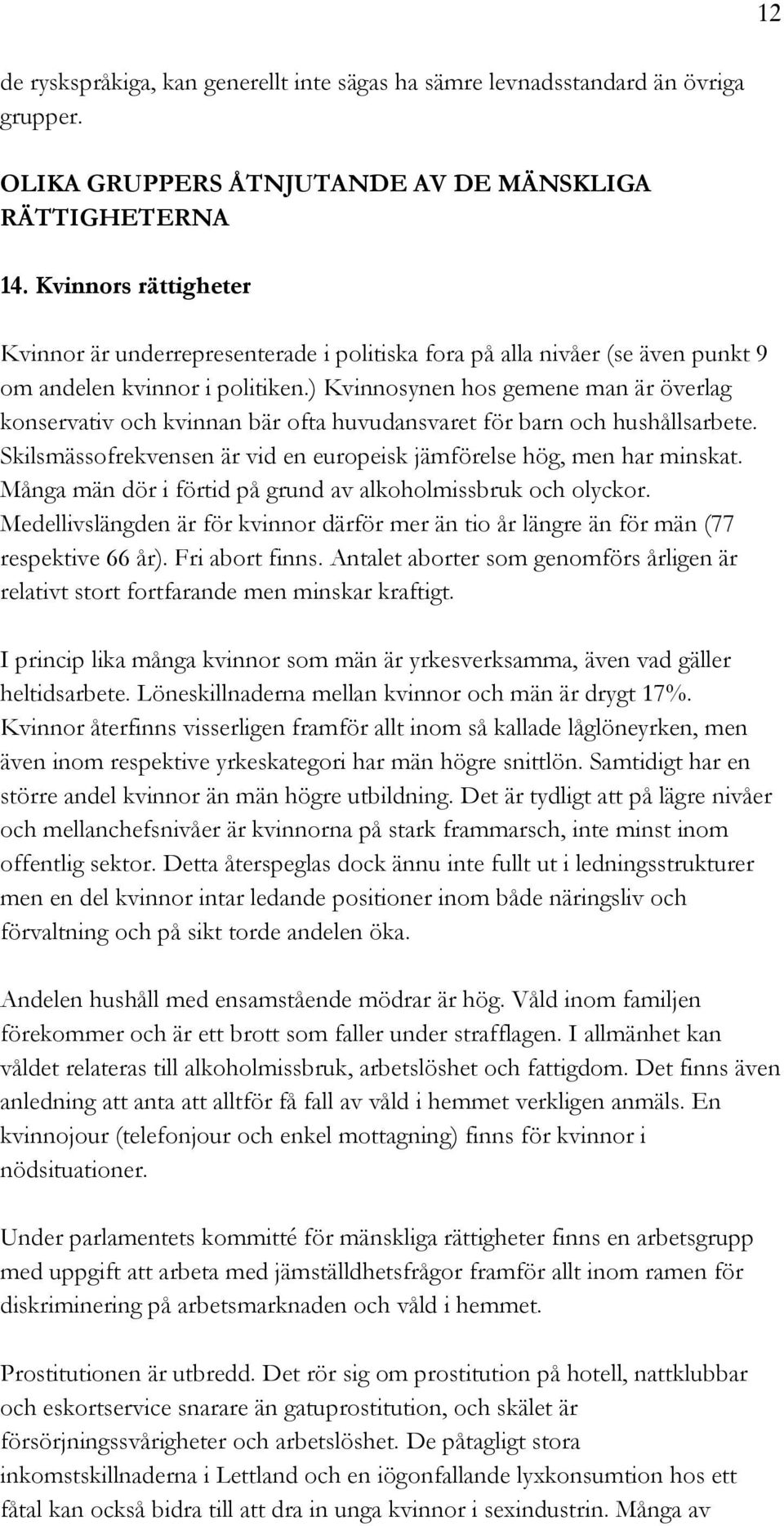 ) Kvinnosynen hos gemene man är överlag konservativ och kvinnan bär ofta huvudansvaret för barn och hushållsarbete. Skilsmässofrekvensen är vid en europeisk jämförelse hög, men har minskat.