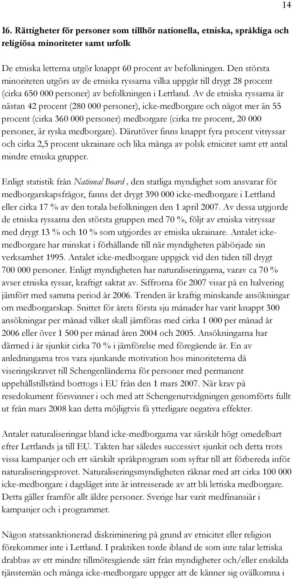 Av de etniska ryssarna är nästan 42 procent (280 000 personer), icke-medborgare och något mer än 55 procent (cirka 360 000 personer) medborgare (cirka tre procent, 20 000 personer, är ryska