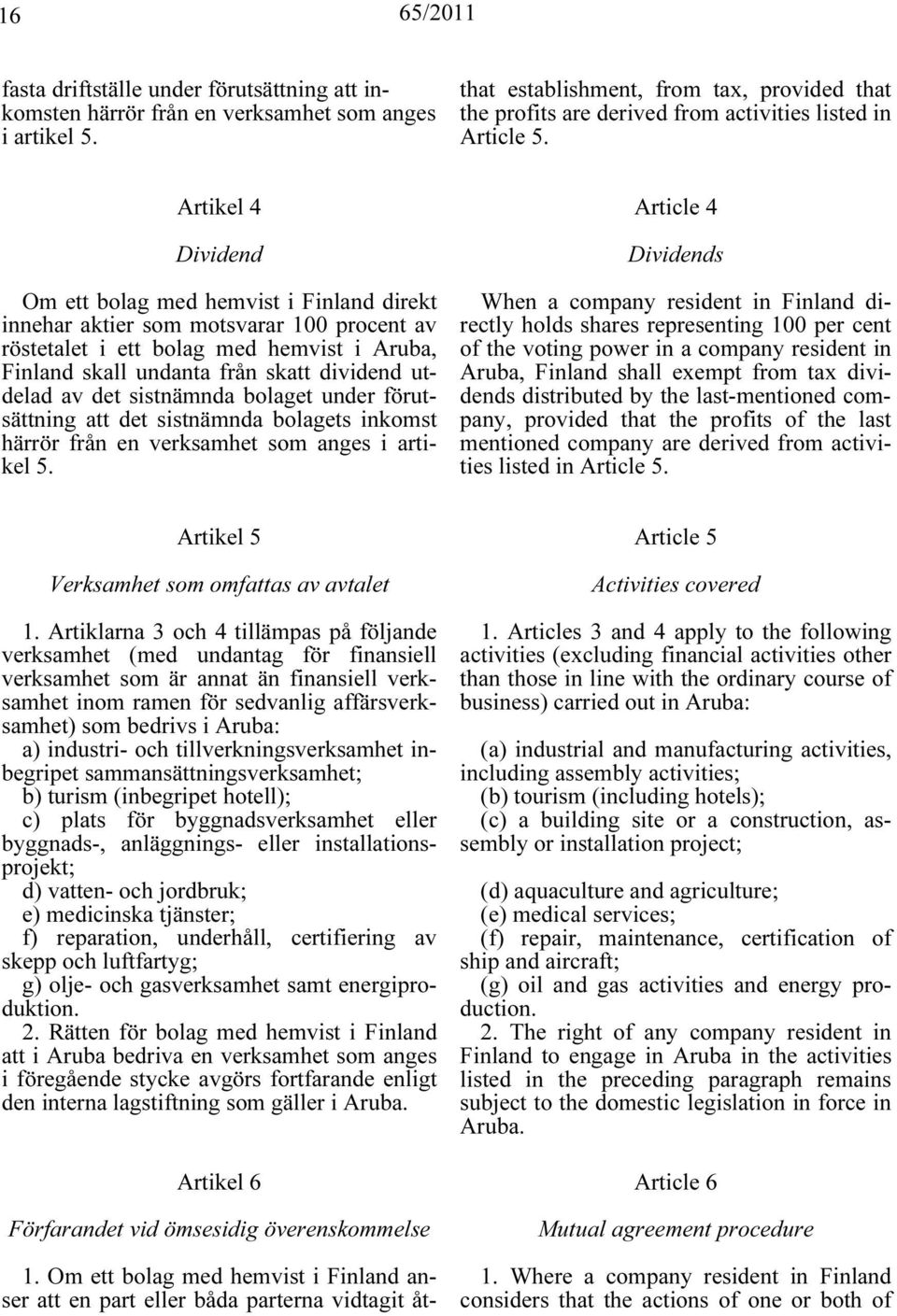 Artikel 4 Dividend Om ett bolag med hemvist i Finland direkt innehar aktier som motsvarar 100 procent av röstetalet i ett bolag med hemvist i Aruba, Finland skall undanta från skatt dividend utdelad