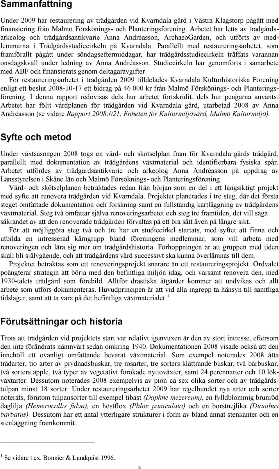 Parallellt med restaureringsarbetet, som framförallt pågått under söndagseftermiddagar, har trädgårdsstudiecirkeln träffats varannan onsdagskväll under ledning av Anna Andréasson.