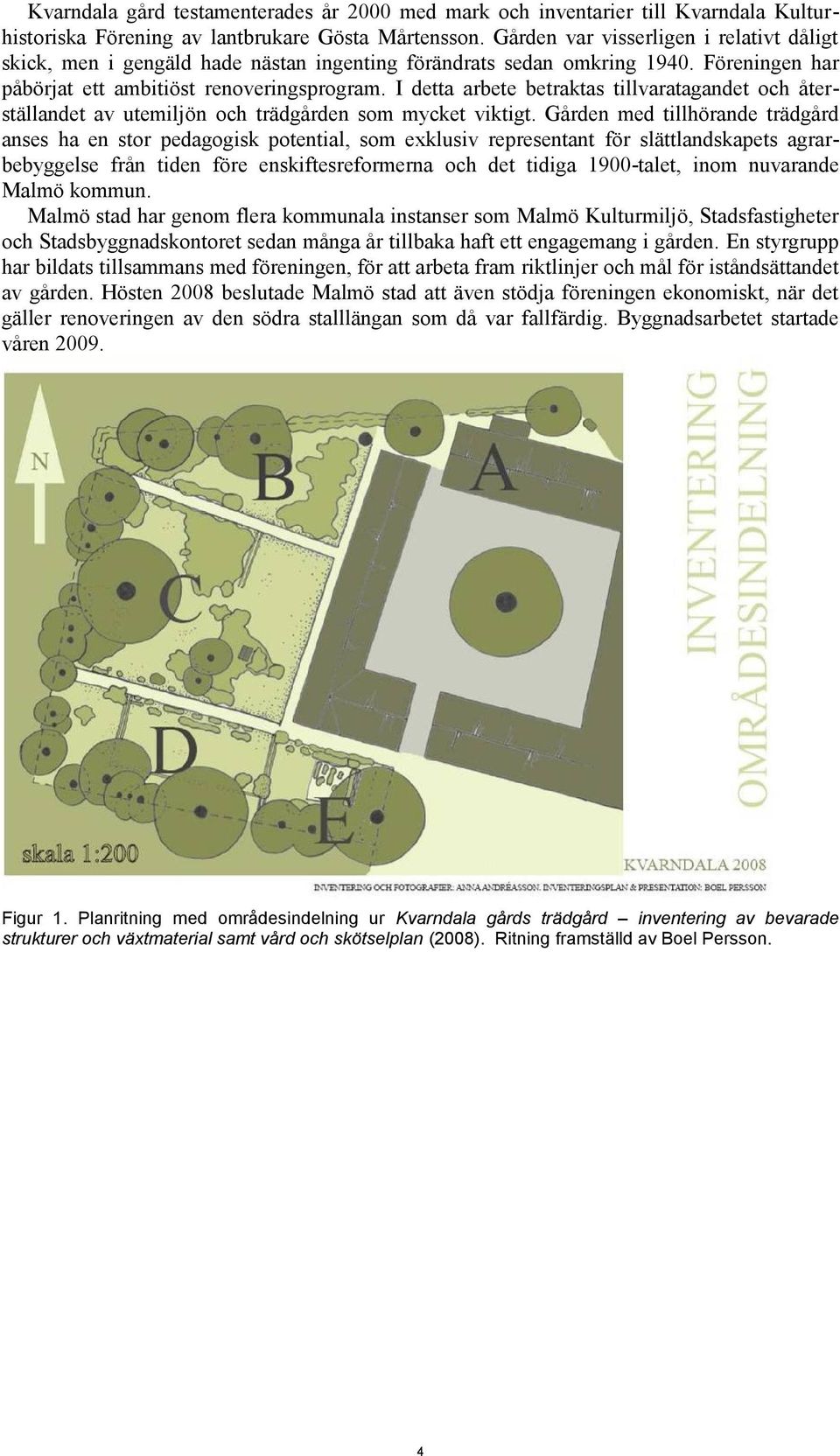 I detta arbete betraktas tillvaratagandet och återställandet av utemiljön och trädgården som mycket viktigt.