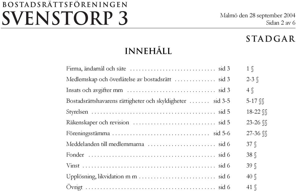 ........................... sid 5 23-26 Föreningsstämma................................. sid 5-6 27-36 Meddelanden till medlemmarna....................... sid 6 37 Fonder........................................... sid 6 38 Vinst.