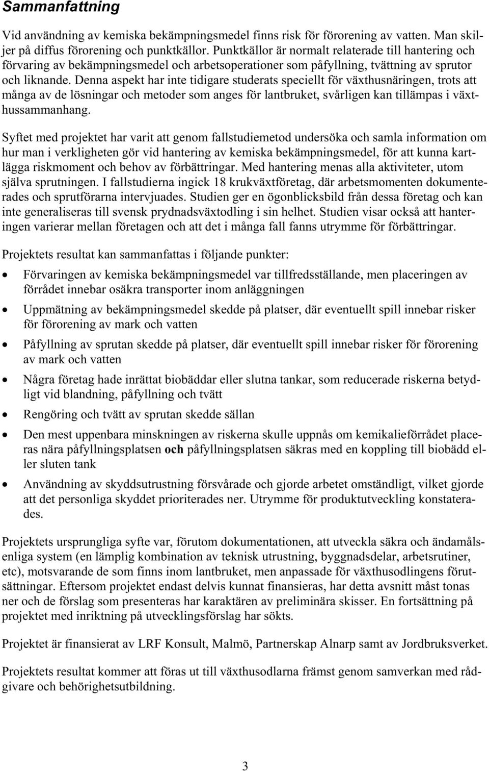 Denna aspekt har inte tidigare studerats speciellt för växthusnäringen, trots att många av de lösningar och metoder som anges för lantbruket, svårligen kan tillämpas i växthussammanhang.