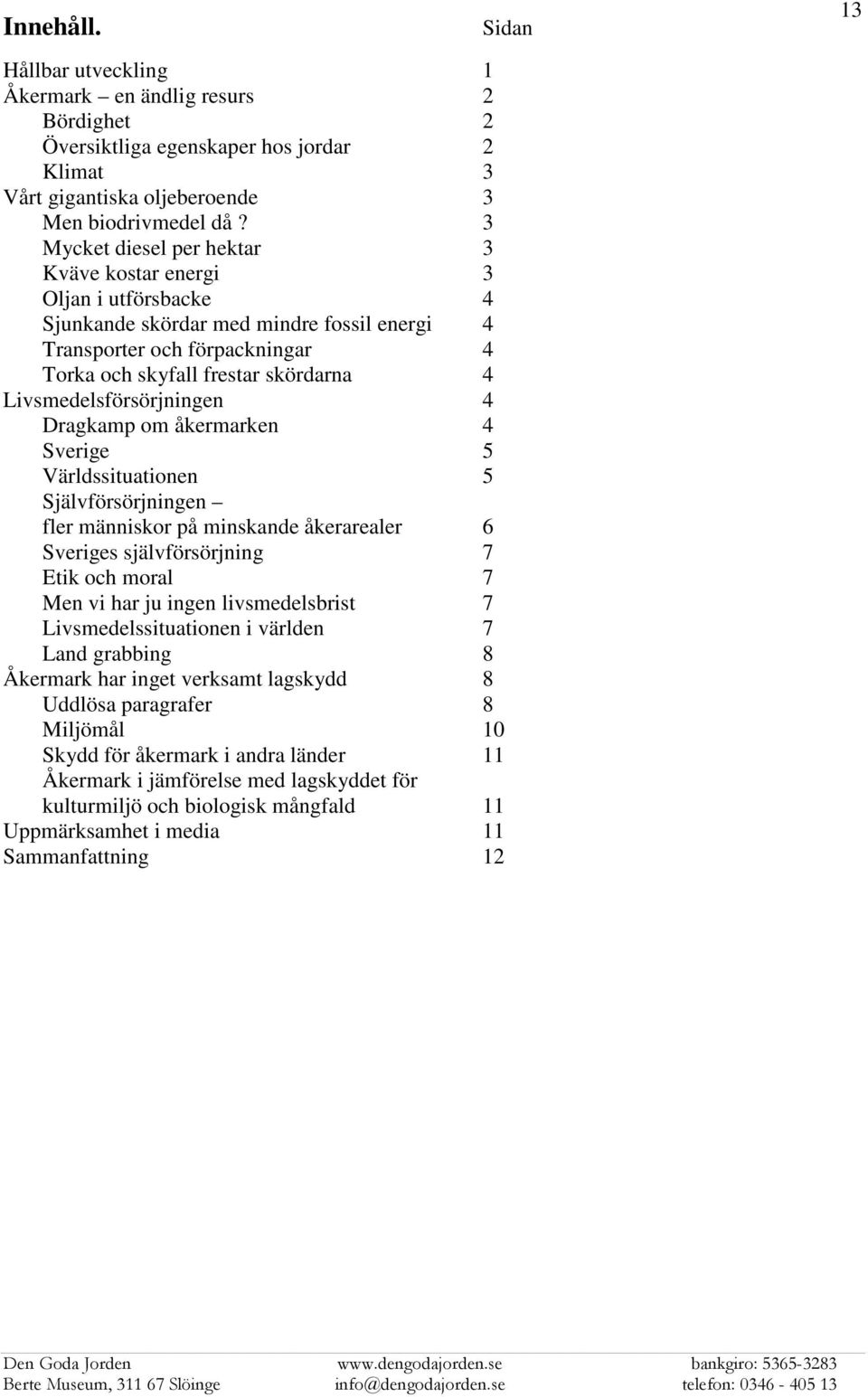 Livsmedelsförsörjningen 4 Dragkamp om åkermarken 4 Sverige 5 Världssituationen 5 Självförsörjningen fler människor på minskande åkerarealer 6 Sveriges självförsörjning 7 Etik och moral 7 Men vi har