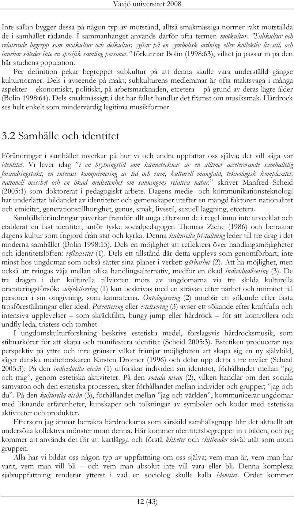 förkunnar Bolin (1998:63), vilket ju passar in på den här studiens population. Per definition pekar begreppet subkultur på att denna skulle vara underställd gängse kulturnormer.