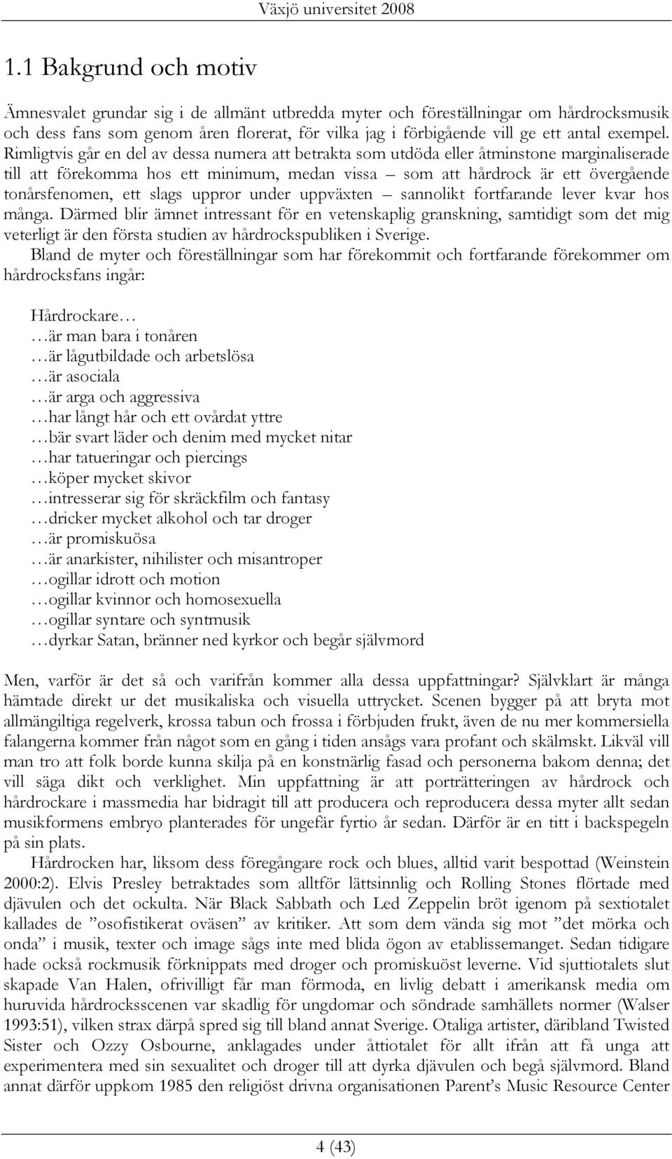 Rimligtvis går en del av dessa numera att betrakta som utdöda eller åtminstone marginaliserade till att förekomma hos ett minimum, medan vissa som att hårdrock är ett övergående tonårsfenomen, ett