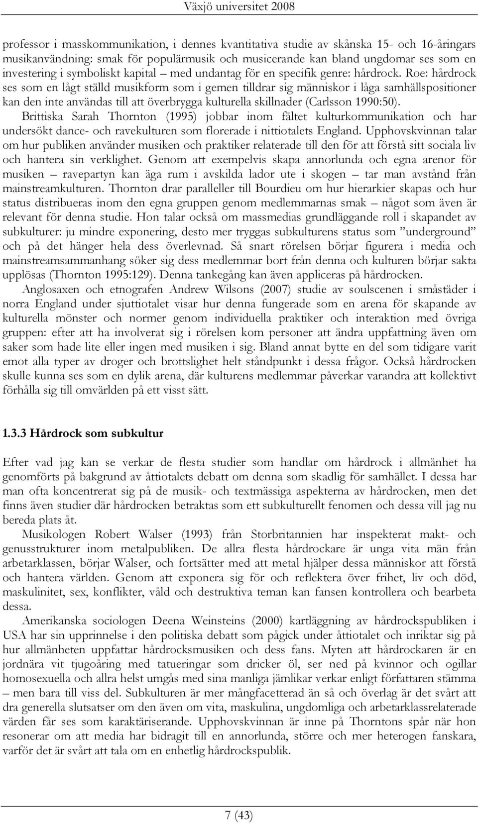 Roe: hårdrock ses som en lågt ställd musikform som i gemen tilldrar sig människor i låga samhällspositioner kan den inte användas till att överbrygga kulturella skillnader (Carlsson 1990:50).