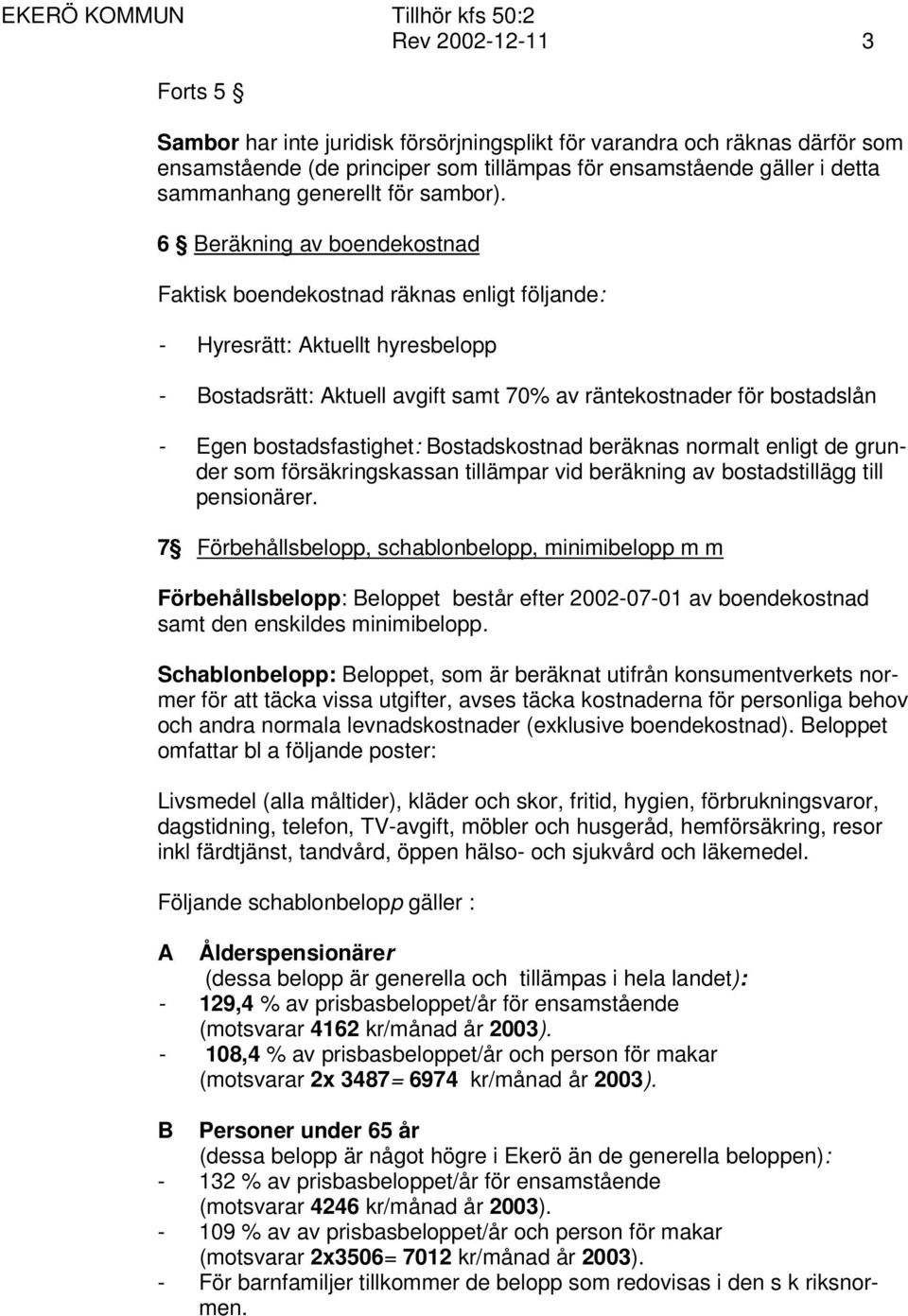 6 Beräkning av boendekostnad Faktisk boendekostnad räknas enligt följande: - Hyresrätt: Aktuellt hyresbelopp - Bostadsrätt: Aktuell avgift samt 70% av räntekostnader för bostadslån - Egen