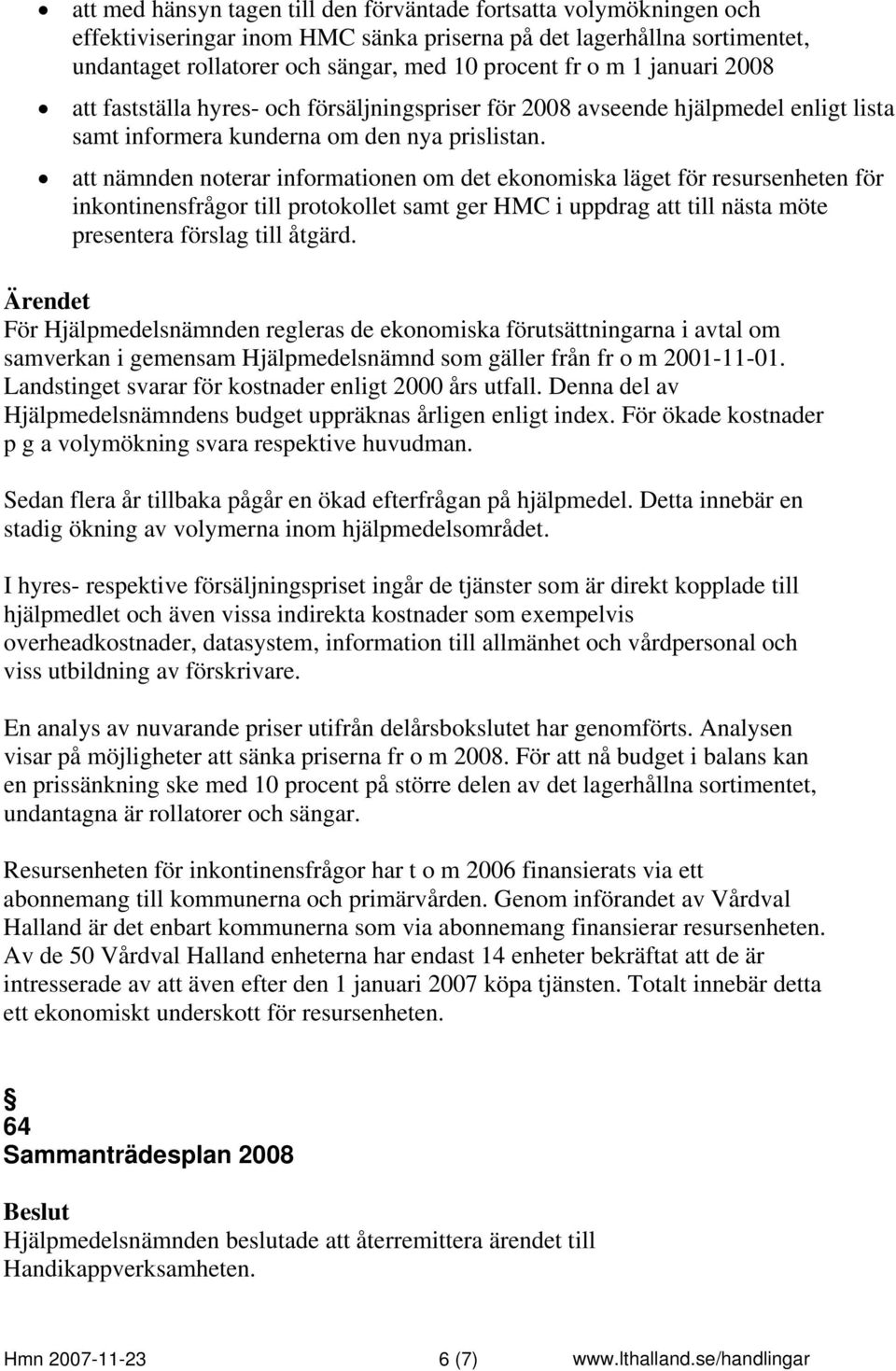 att nämnden noterar informationen om det ekonomiska läget för resursenheten för inkontinensfrågor till protokollet samt ger HMC i uppdrag att till nästa möte presentera förslag till åtgärd.