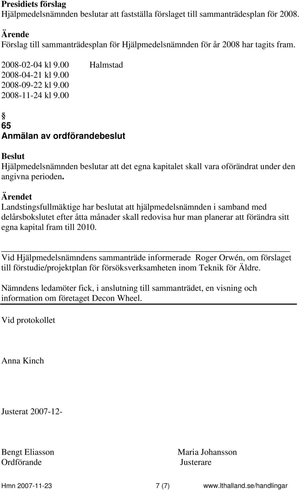 Landstingsfullmäktige har beslutat att hjälpmedelsnämnden i samband med delårsbokslutet efter åtta månader skall redovisa hur man planerar att förändra sitt egna kapital fram till 2010.