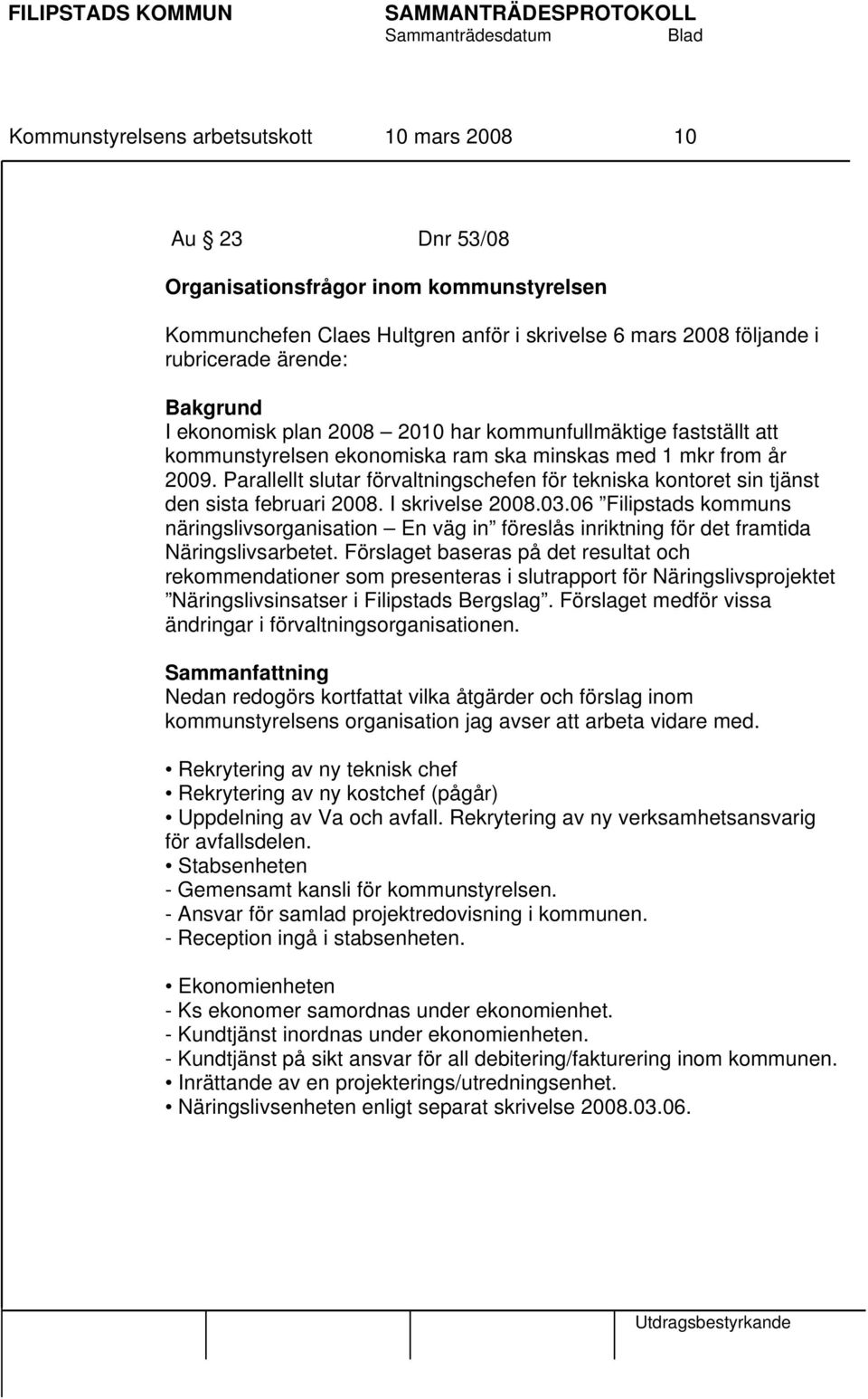 Parallellt slutar förvaltningschefen för tekniska kontoret sin tjänst den sista februari 2008. I skrivelse 2008.03.