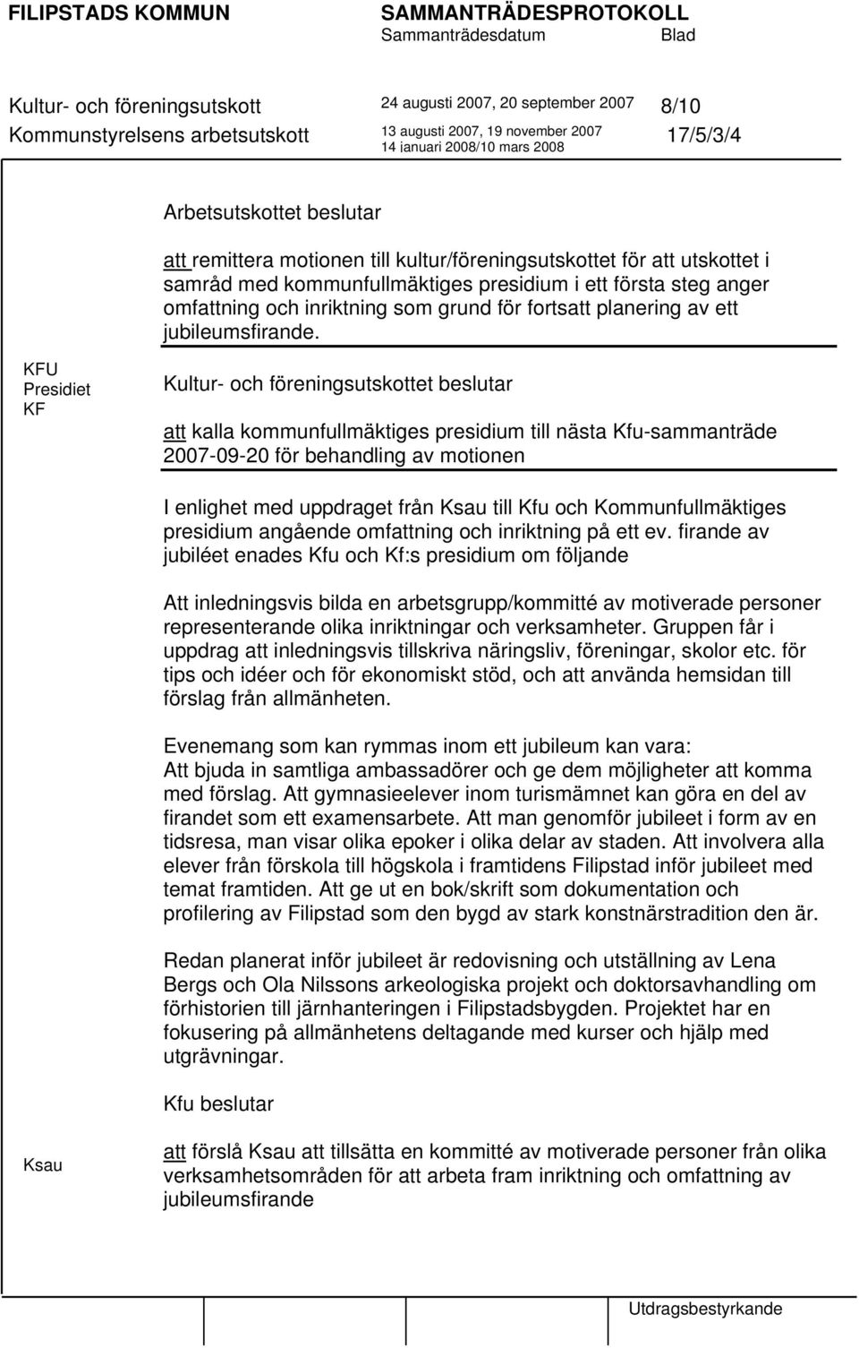 KFU Presidiet KF Kultur- och föreningsutskottet beslutar att kalla kommunfullmäktiges presidium till nästa Kfu-sammanträde 2007-09-20 för behandling av motionen I enlighet med uppdraget från Ksau