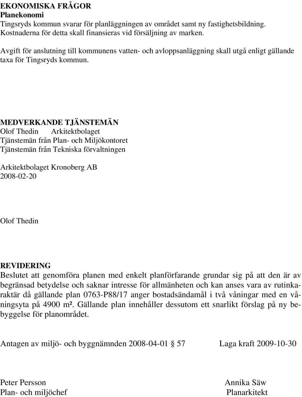 MEDVERKANDE TJÄNSTEMÄN Olof Thedin Arkitektbolaget Tjänstemän från Plan- och Miljökontoret Tjänstemän från Tekniska förvaltningen Arkitektbolaget Kronoberg AB 2008-02-20 Olof Thedin REVIDERING