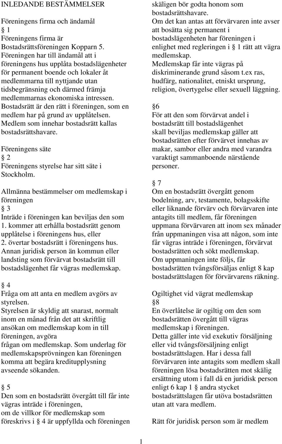 ekonomiska intressen. Bostadsrätt är den rätt i föreningen, som en medlem har på grund av upplåtelsen. Medlem som innehar bostadsrätt kallas bostadsrättshavare.