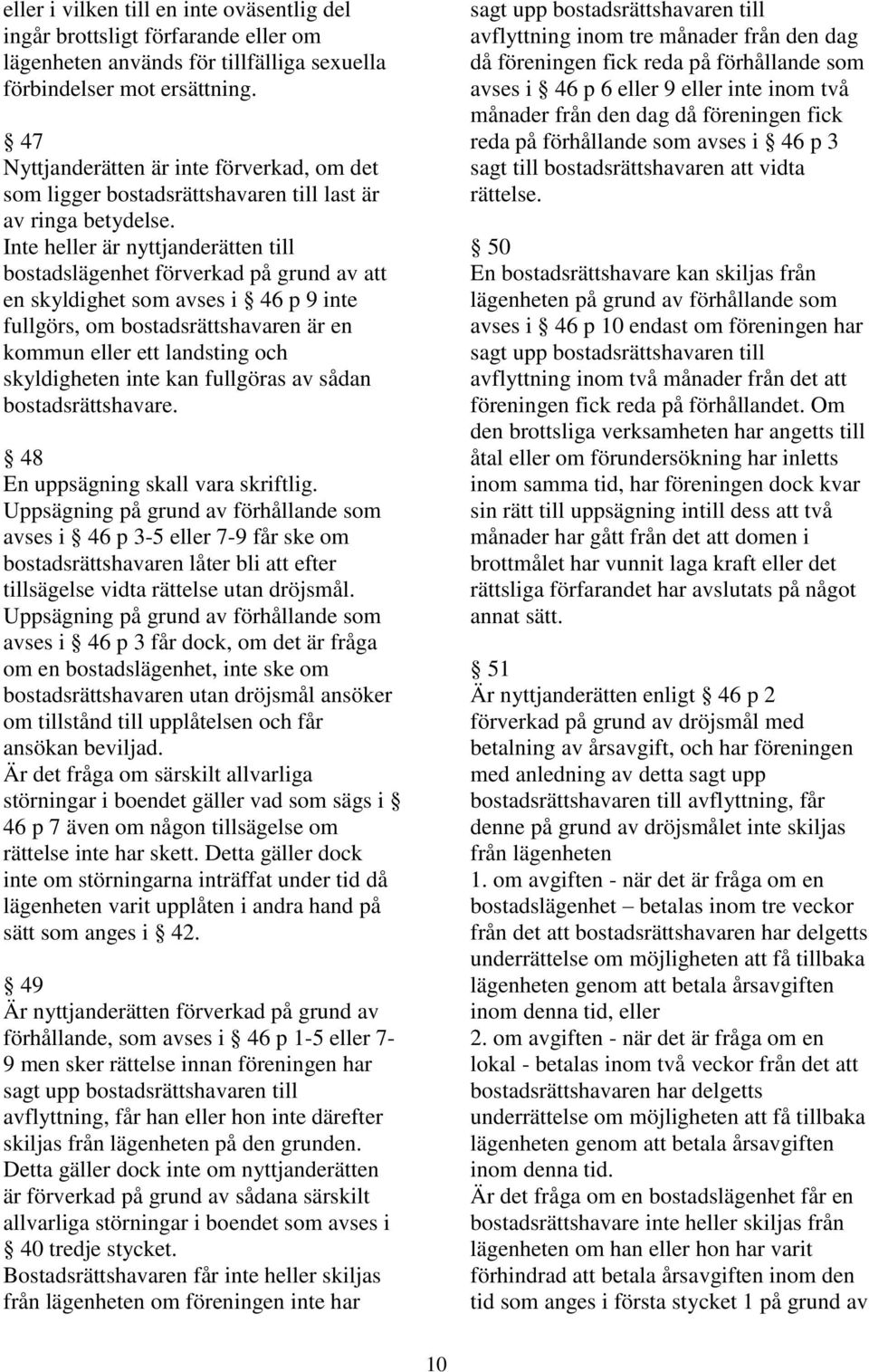 Inte heller är nyttjanderätten till bostadslägenhet förverkad på grund av att en skyldighet som avses i 46 p 9 inte fullgörs, om bostadsrättshavaren är en kommun eller ett landsting och skyldigheten