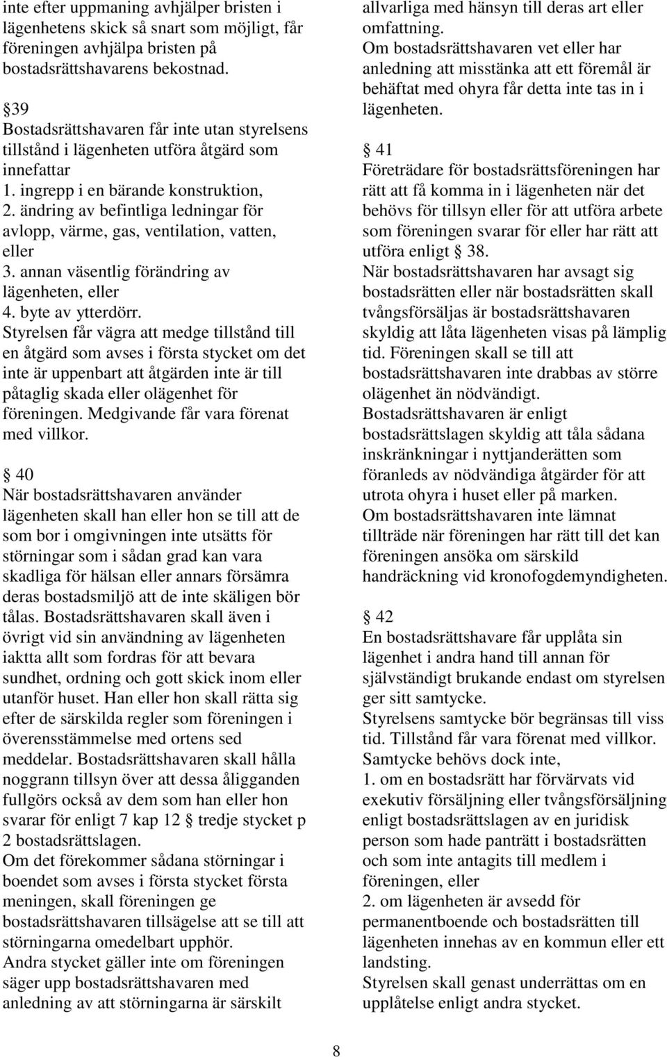 ändring av befintliga ledningar för avlopp, värme, gas, ventilation, vatten, eller 3. annan väsentlig förändring av lägenheten, eller 4. byte av ytterdörr.