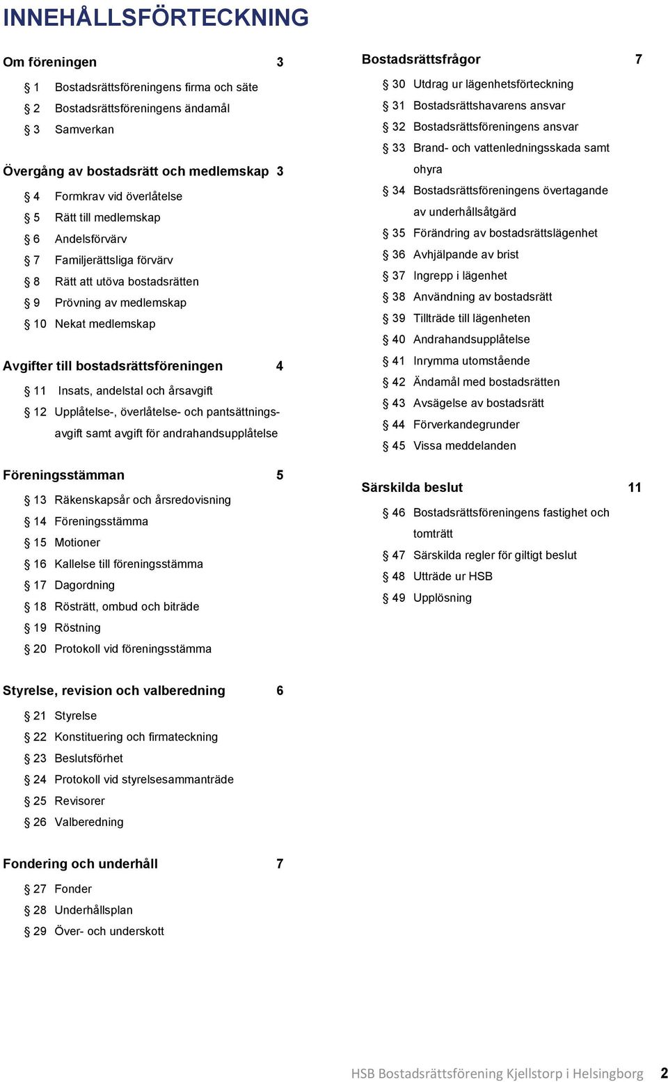 årsavgift 12 Upplåtelse-, överlåtelse- och pantsättningsavgift samt avgift för andrahandsupplåtelse Föreningsstämman 5 13 Räkenskapsår och årsredovisning 14 Föreningsstämma 15 Motioner 16 Kallelse