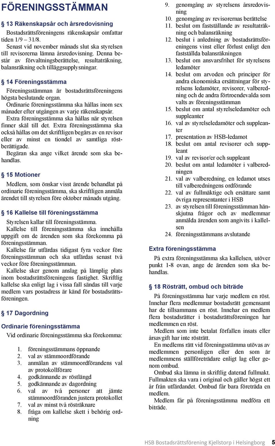 Ordinarie föreningsstämma ska hållas inom sex månader efter utgången av varje räkenskapsår. Extra föreningsstämma ska hållas när styrelsen finner skäl till det.