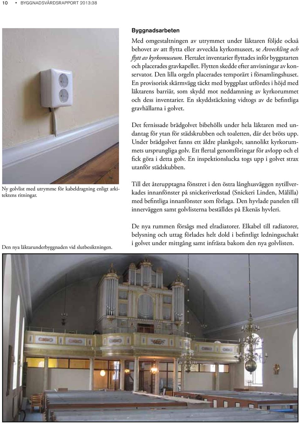 En provisorisk skärmvägg täckt med byggplast utfördes i höjd med läktarens barriär, som skydd mot neddamning av kyrkorummet och dess inventarier.