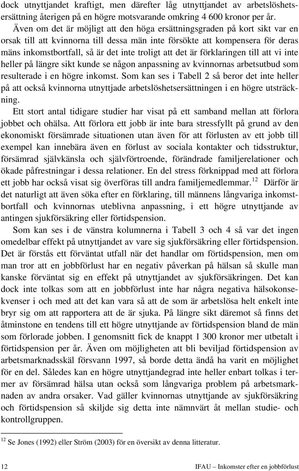 att det är förklaringen till att vi inte heller på längre sikt kunde se någon anpassning av kvinnornas arbetsutbud som resulterade i en högre inkomst.