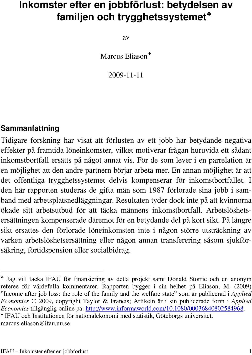 För de som lever i en parrelation är en möjlighet att den andre partnern börjar arbeta mer. En annan möjlighet är att det offentliga trygghetssystemet delvis kompenserar för inkomstbortfallet.