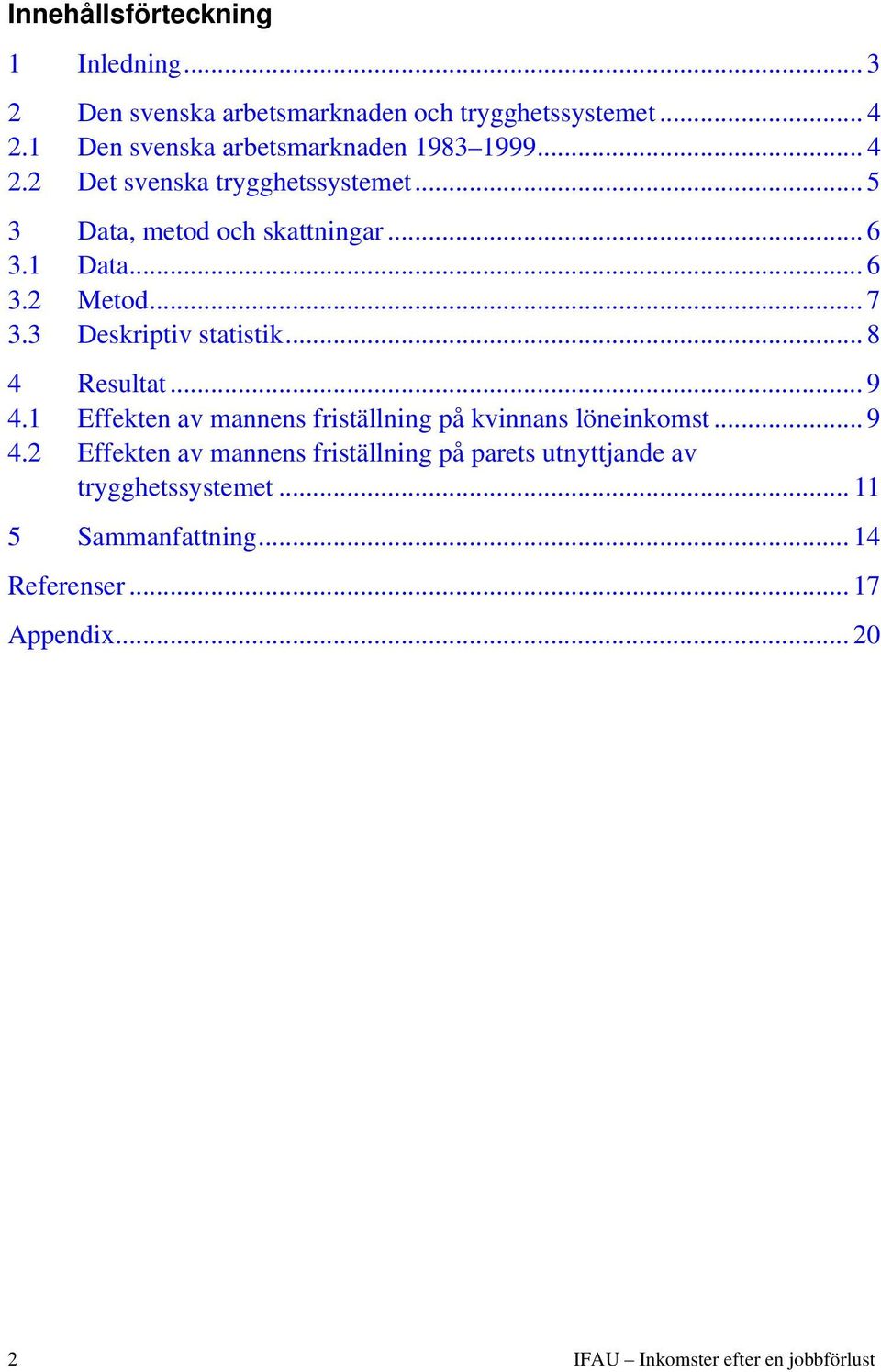 .. 7 3.3 Deskriptiv statistik... 8 4 Resultat... 9 4.1 Effekten av mannens friställning på kvinnans löneinkomst... 9 4.2 Effekten av mannens friställning på parets utnyttjande av trygghetssystemet.