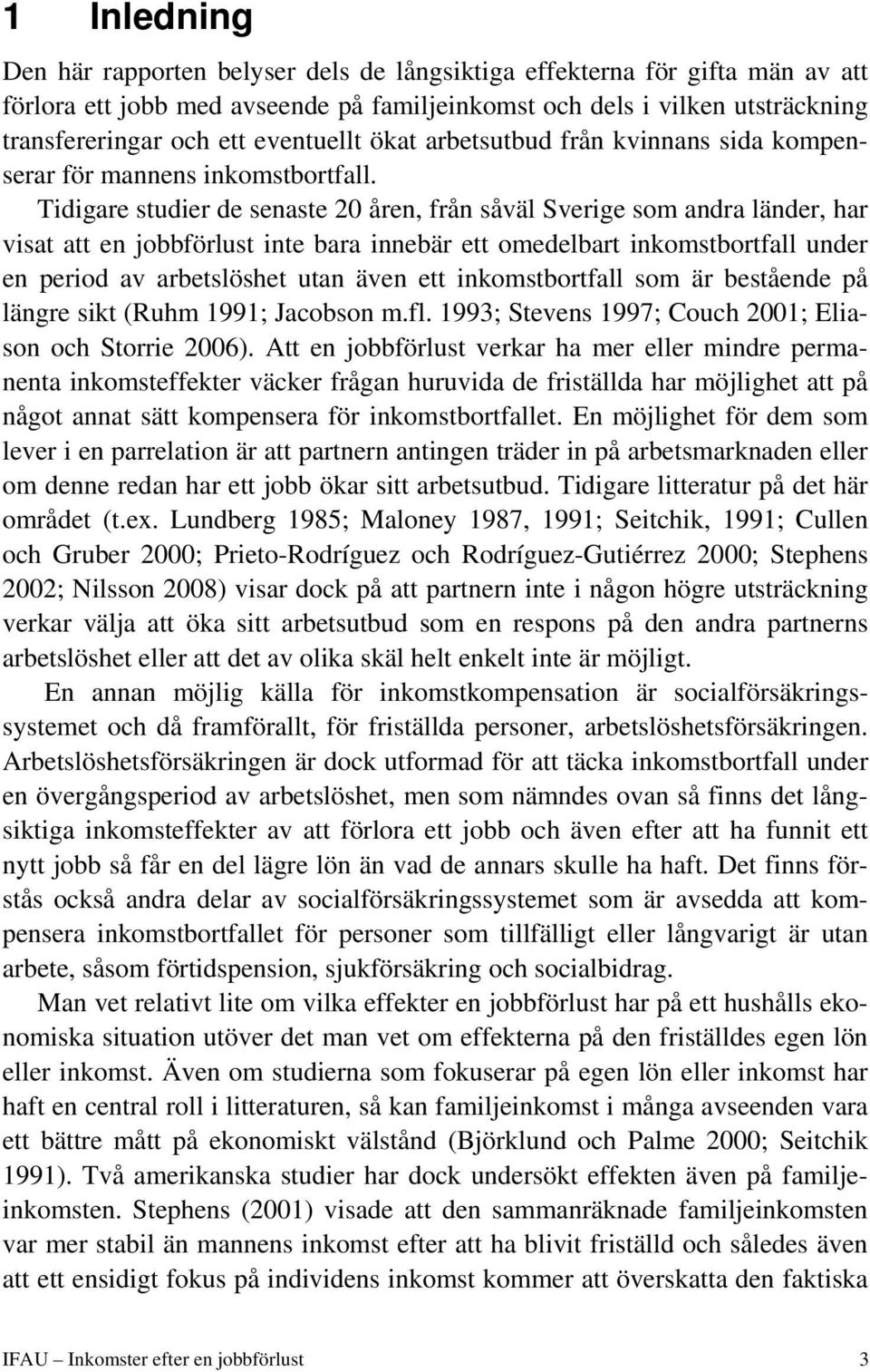 Tidigare studier de senaste 20 åren, från såväl Sverige som andra länder, har visat att en jobbförlust inte bara innebär ett omedelbart inkomstbortfall under en period av arbetslöshet utan även ett