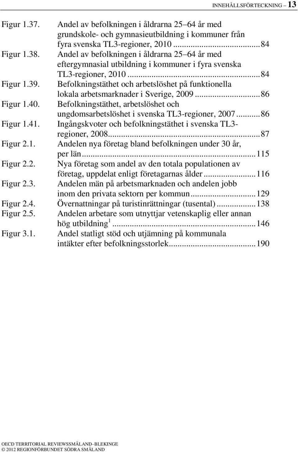 Befolkningstäthet och arbetslöshet på funktionella lokala arbetsmarknader i Sverige, 2009... 86 Figur 1.40. Befolkningstäthet, arbetslöshet och ungdomsarbetslöshet i svenska TL3-regioner, 2007.