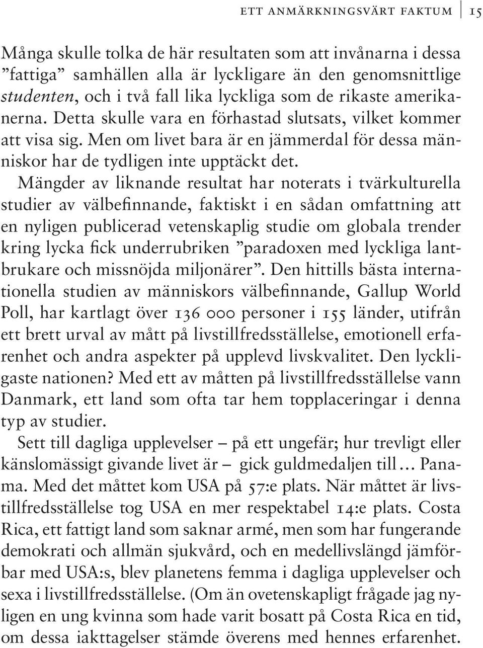 Mängder av liknande resultat har noterats i tvärkulturella studier av välbefinnande, faktiskt i en sådan omfattning att en nyligen publicerad vetenskaplig studie om globala trender kring lycka fick