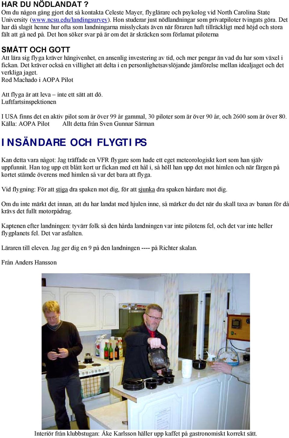 Det hon söker svar på är om det är skräcken som förlamat piloterna SMÅTT OCH GOTT Att lära sig flyga kräver hängivenhet, en ansenlig investering av tid, och mer pengar än vad du har som växel i