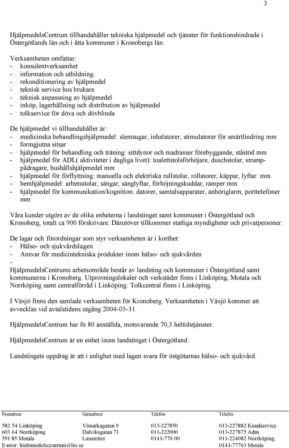 distribution av hjälpmedel - tolkservice för döva och dövblinda De hjälpmedel vi tillhandahåller är: - medicinska behandlingshjälpmedel: slemsugar, inhalatorer, stimulatorer för smärtlindring mm -