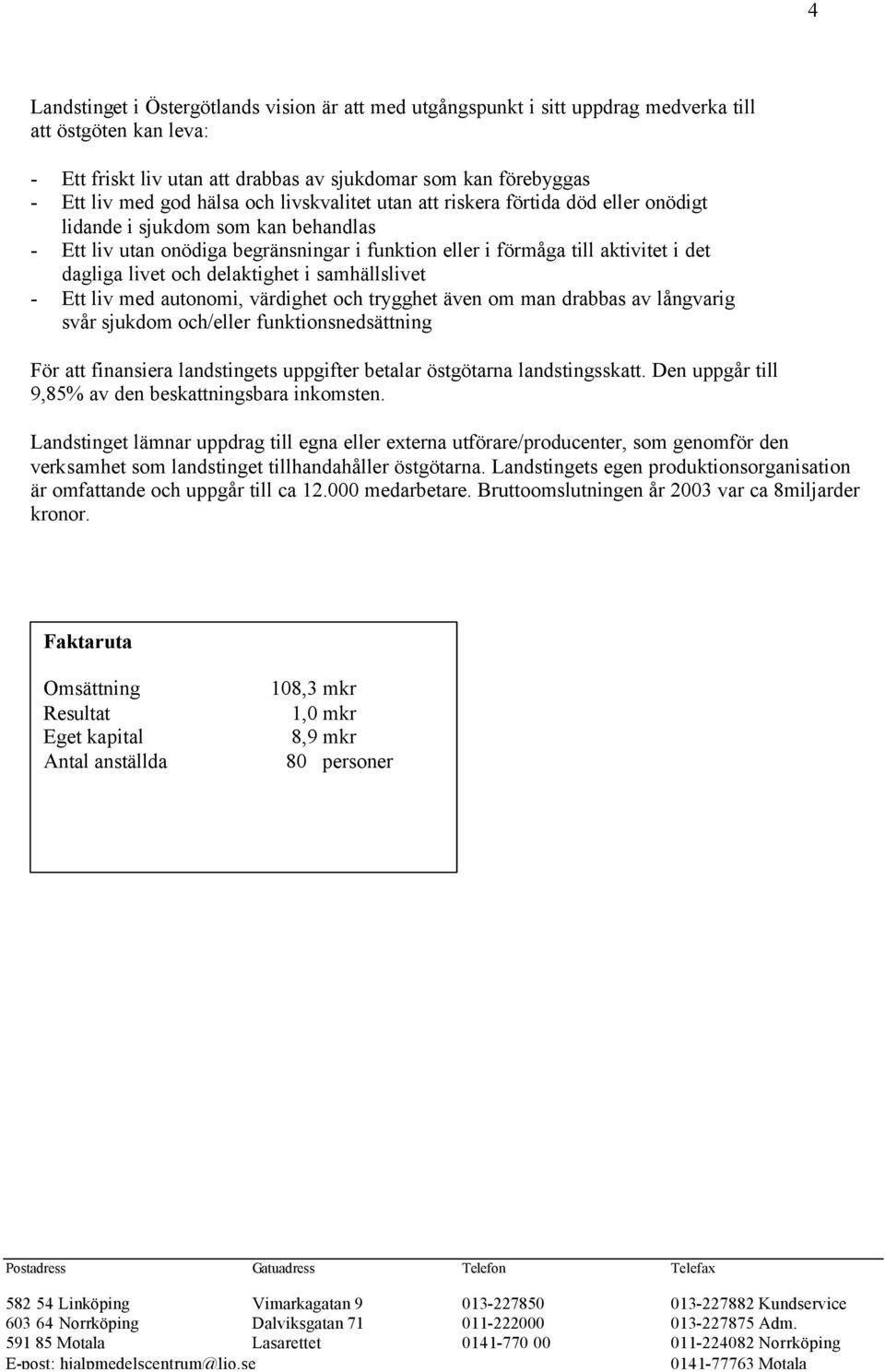 livet och delaktighet i samhällslivet - Ett liv med autonomi, värdighet och trygghet även om man drabbas av långvarig svår sjukdom och/eller funktionsnedsättning För att finansiera landstingets