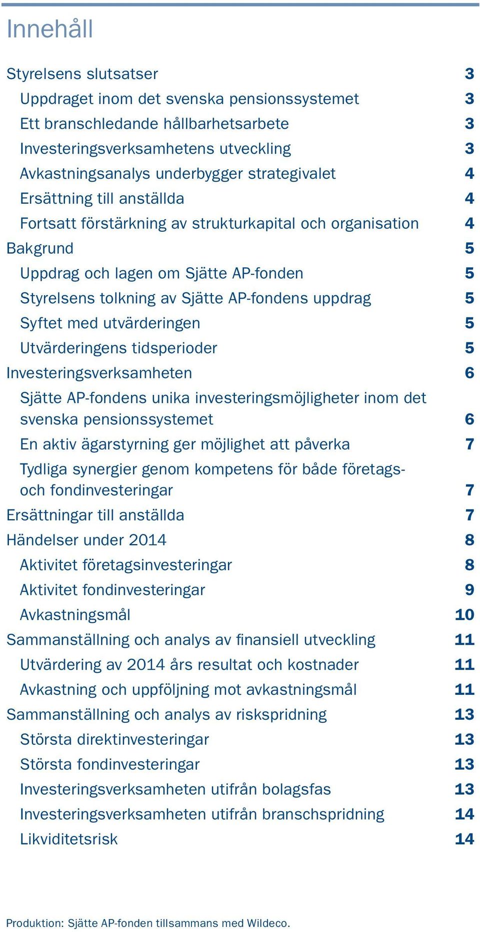 uppdrag 5 Syftet med utvärderingen 5 Utvärderingens tidsperioder 5 Investeringsverksamheten 6 Sjätte AP-fondens unika investeringsmöjligheter inom det svenska pensionssystemet 6 En aktiv ägarstyrning