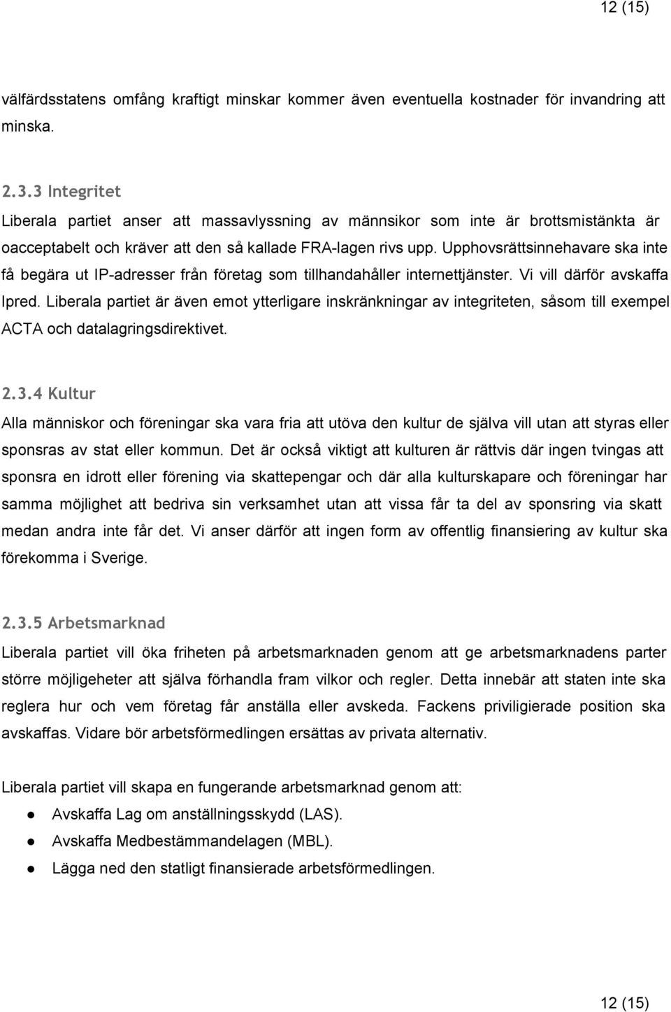 Upphovsrättsinnehavare ska inte få begära ut IP adresser från företag som tillhandahåller internettjänster. Vi vill därför avskaffa Ipred.