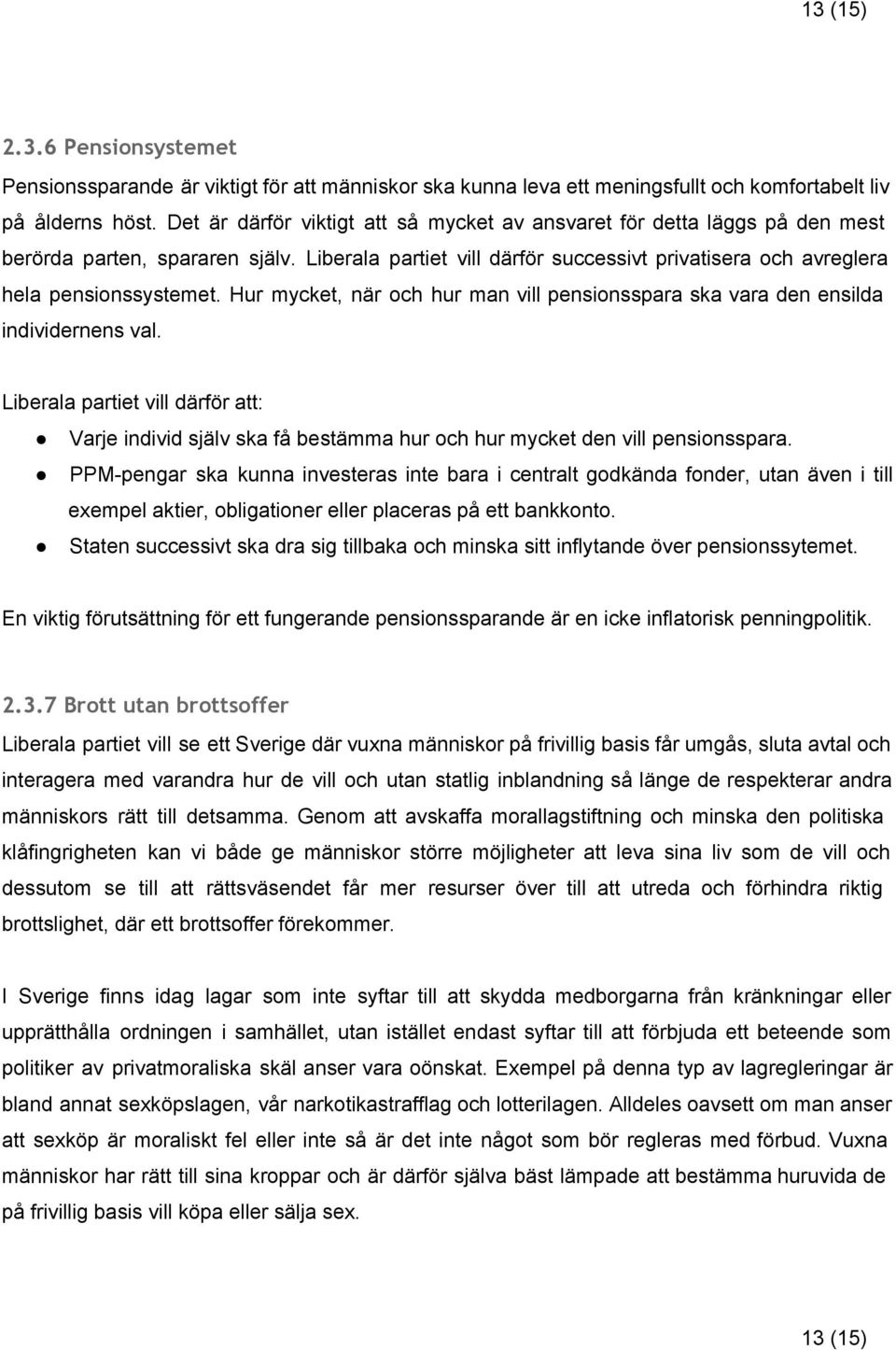 Hur mycket, när och hur man vill pensionsspara ska vara den ensilda individernens val. Liberala partiet vill därför att: Varje individ själv ska få bestämma hur och hur mycket den vill pensionsspara.