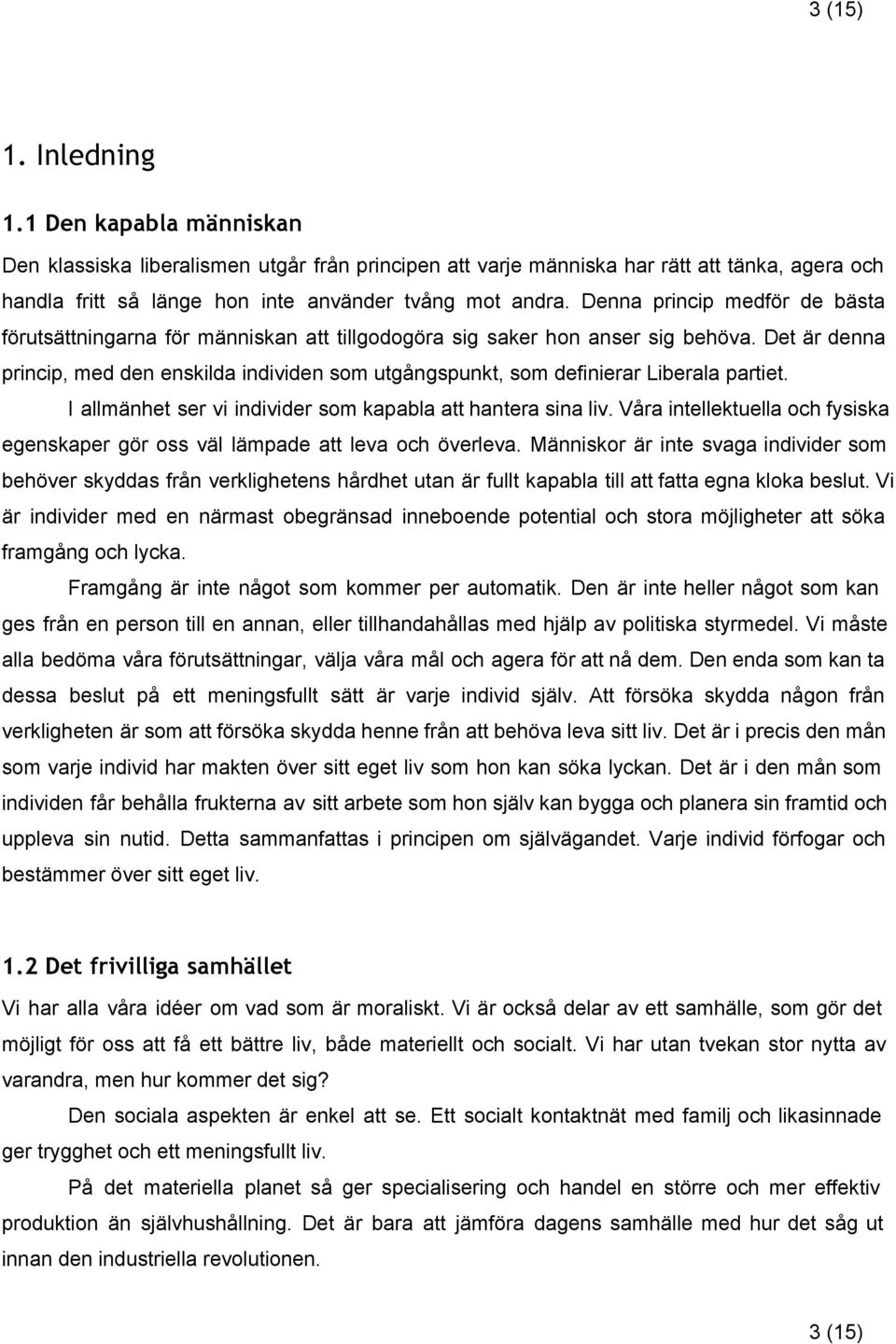 Det är denna princip, med den enskilda individen som utgångspunkt, som definierar Liberala partiet. I allmänhet ser vi individer som kapabla att hantera sina liv.