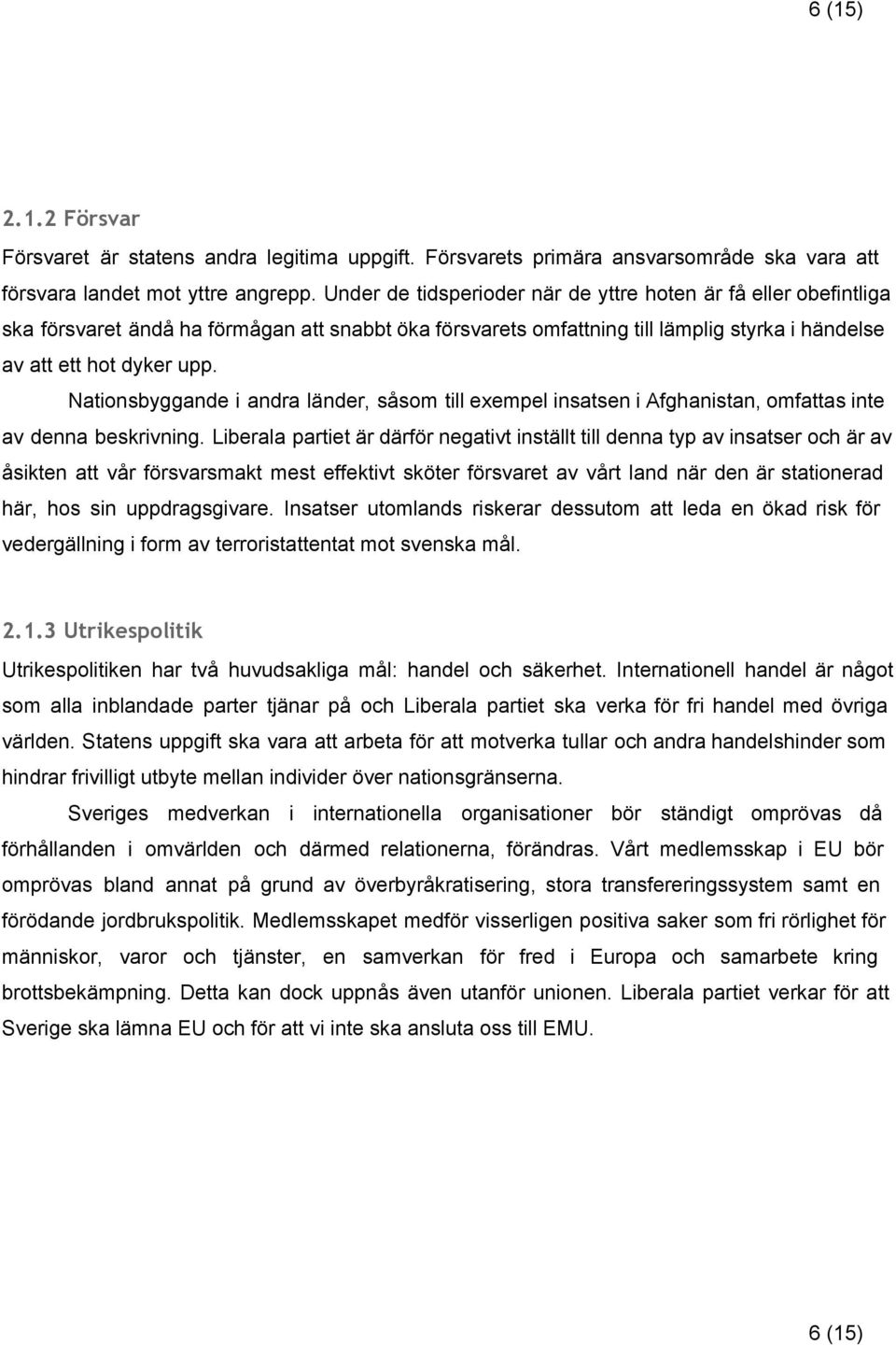 Nationsbyggande i andra länder, såsom till exempel insatsen i Afghanistan, omfattas inte av denna beskrivning.