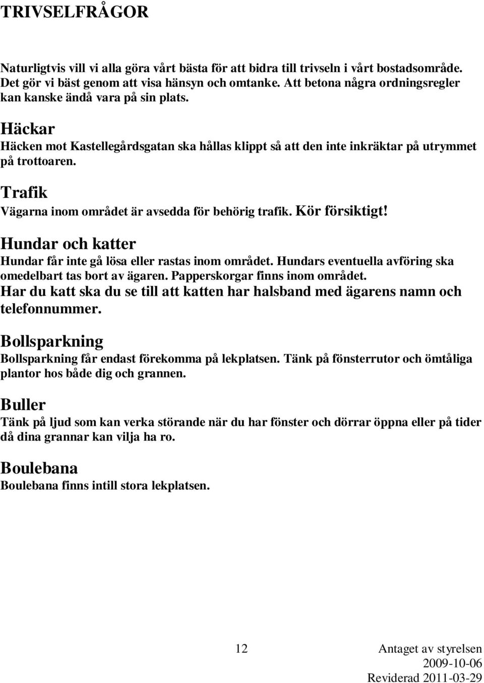 Trafik Vägarna inom området är avsedda för behörig trafik. Kör försiktigt! Hundar och katter Hundar får inte gå lösa eller rastas inom området.