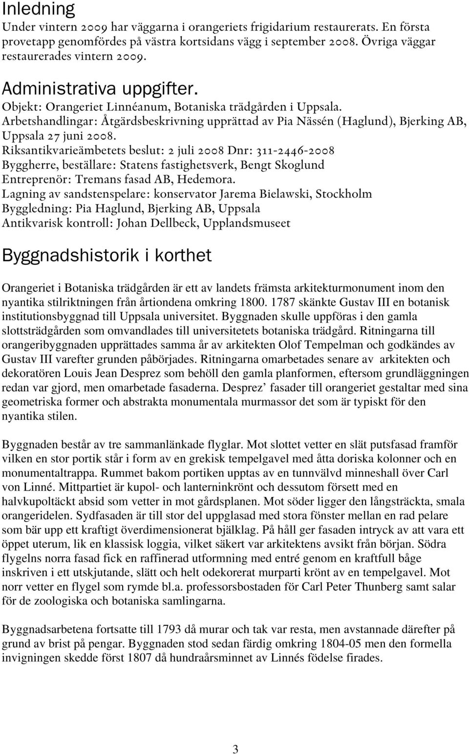 Riksantikvarieämbetets beslut: 2 juli 2008 Dnr: 311-2446-2008 Byggherre, beställare: Statens fastighetsverk, Bengt Skoglund Entreprenör: Tremans fasad AB, Hedemora.